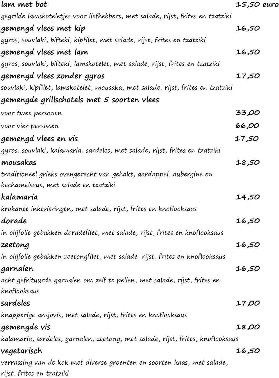 salade, rijst, frites en tzatziki gemengde grillschotels met 5 soorten vlees voor twee personen 33,00 voor vier personen 66,00 gemengd vlees en vis 17,50 gyros, souvlaki, kalamaria, sardeles, met