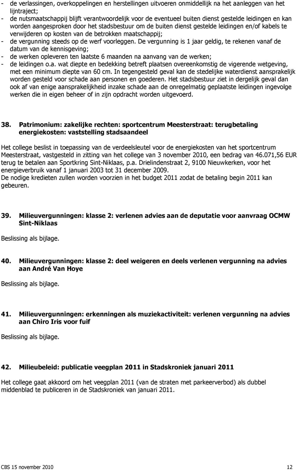 werf voorleggen. De vergunning is 1 jaar geldig, te rekenen vanaf de datum van de kennisgeving; - de werken opleveren ten laatste 6 maanden na aanvang van de werken; - de leidingen o.a. wat diepte en bedekking betreft plaatsen overeenkomstig de vigerende wetgeving, met een minimum diepte van 60 cm.