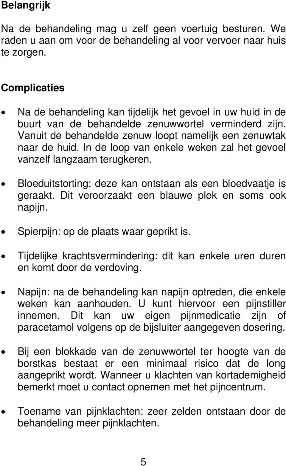 In de loop van enkele weken zal het gevoel vanzelf langzaam terugkeren. Bloeduitstorting: deze kan ontstaan als een bloedvaatje is geraakt. Dit veroorzaakt een blauwe plek en soms ook napijn.