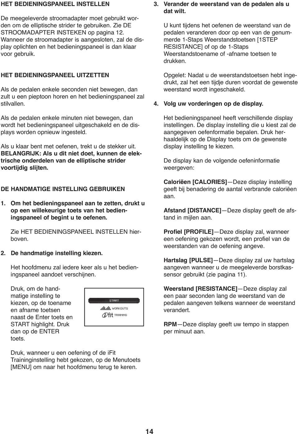 HET BEDIENINGSPANEEL UITZETTEN Als de pedalen enkele seconden niet bewegen, dan zult u een pieptoon horen en het bedieningspaneel zal stilvallen.