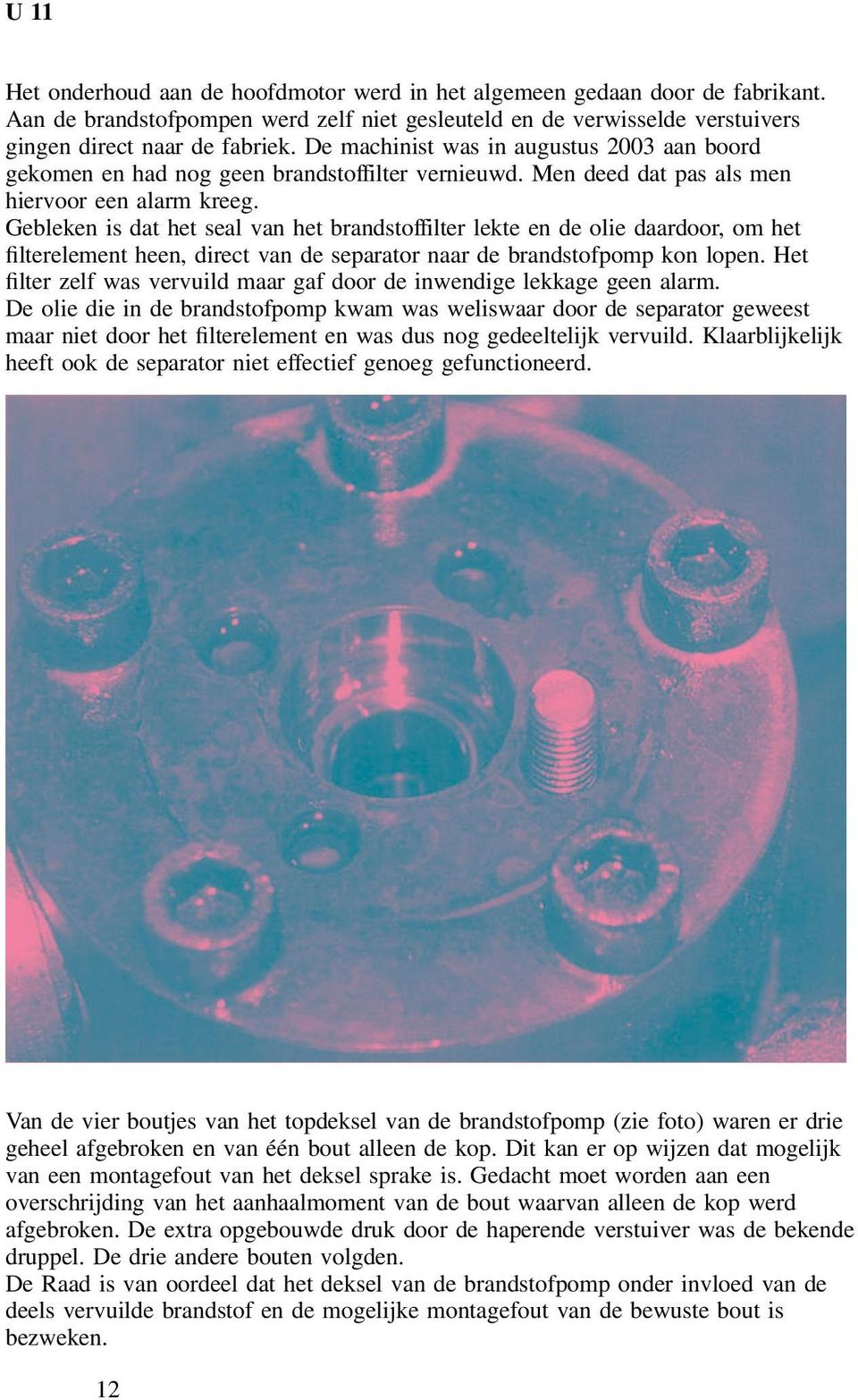 Gebleken is dat het seal van het brandstoffilter lekte en de olie daardoor, om het filterelement heen, direct van de separator naar de brandstofpomp kon lopen.