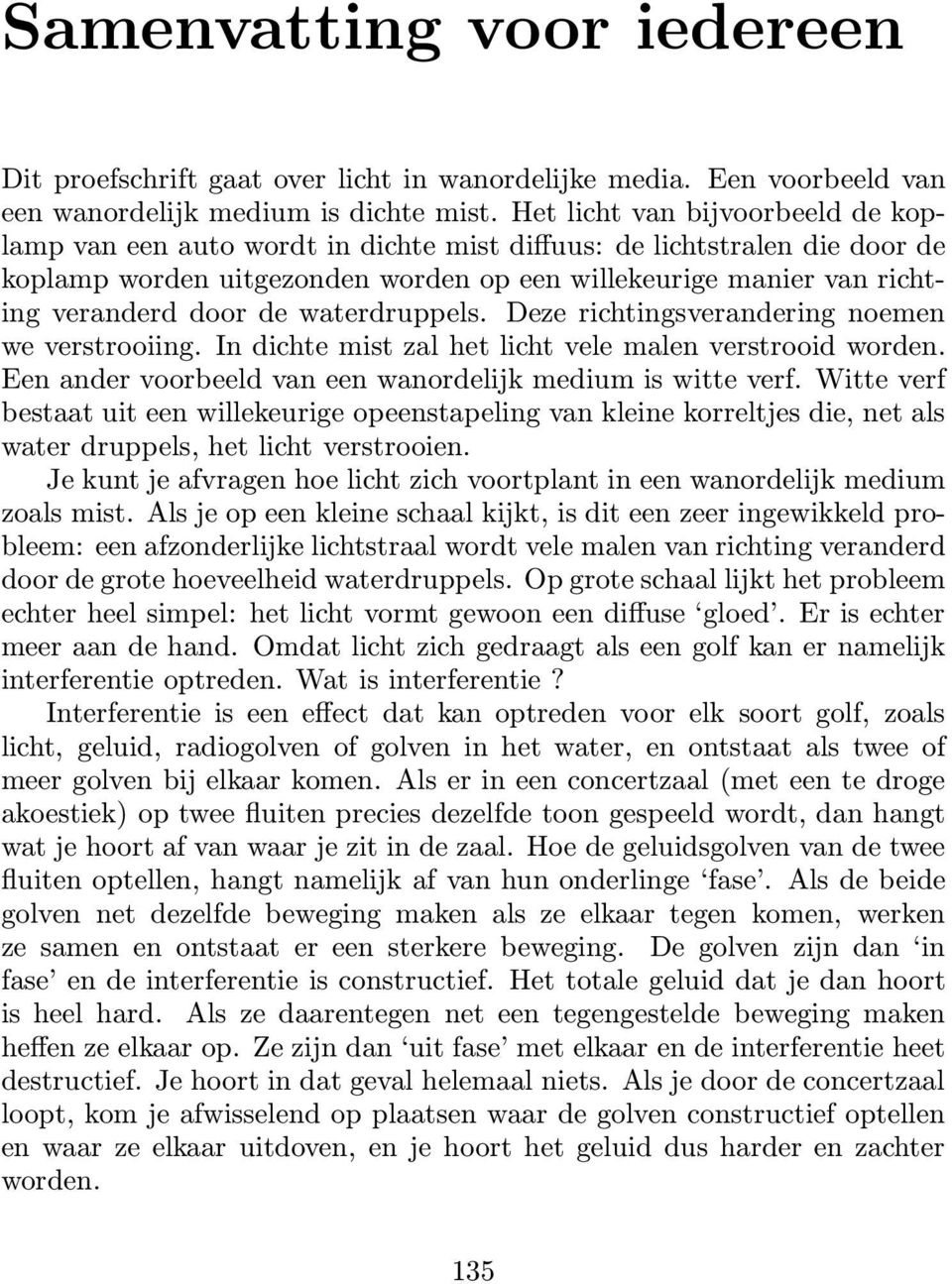 de waterdruppels. Deze richtingsverandering noemen we verstrooiing. In dichte mist zal het licht vele malen verstrooid worden. Een ander voorbeeld van een wanordelijk medium is witte verf.