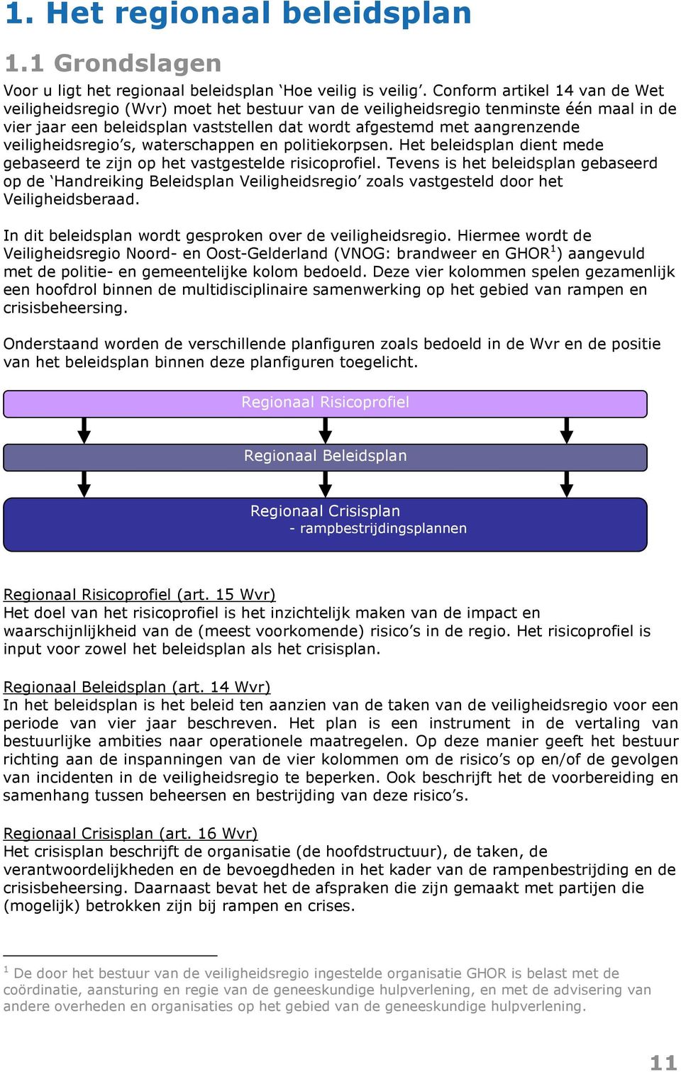 veiligheidsregio s, waterschappen en politiekorpsen. Het beleidsplan dient mede gebaseerd te zijn op het vastgestelde risicoprofiel.