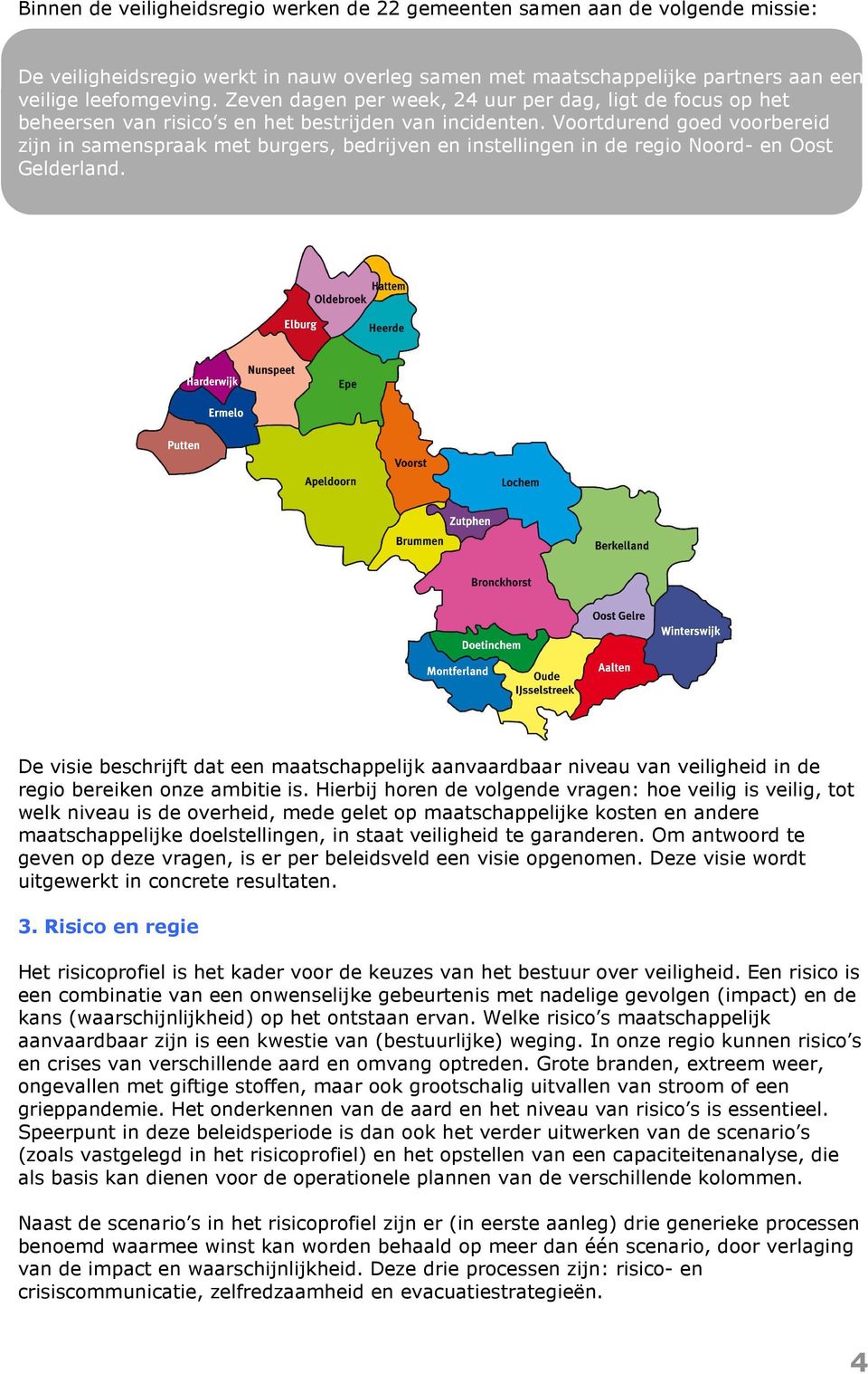 Voortdurend goed voorbereid zijn in samenspraak met burgers, bedrijven en instellingen in de regio Noord- en Oost Gelderland.