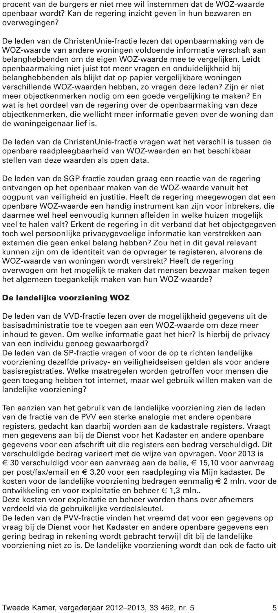 Leidt openbaarmaking niet juist tot meer vragen en onduidelijkheid bij belanghebbenden als blijkt dat op papier vergelijkbare woningen verschillende WOZ-waarden hebben, zo vragen deze leden?