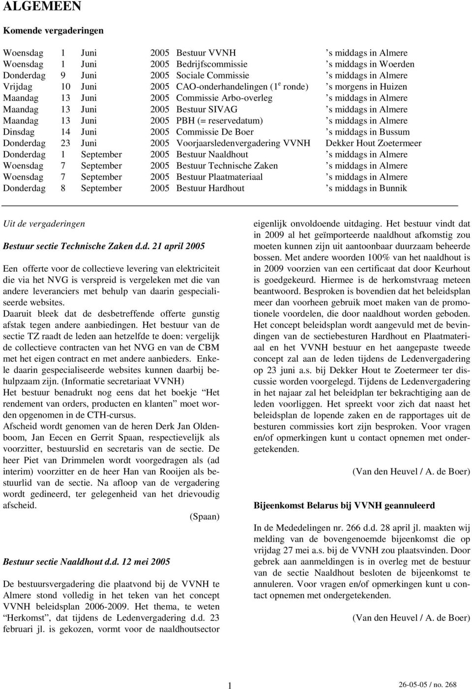 Maandag 13 Juni 2005 PBH (= reservedatum) s middags in Almere Dinsdag 14 Juni 2005 Commissie De Boer s middags in Bussum Donderdag 23 Juni 2005 Voorjaarsledenvergadering VVNH Dekker Hout Zoetermeer