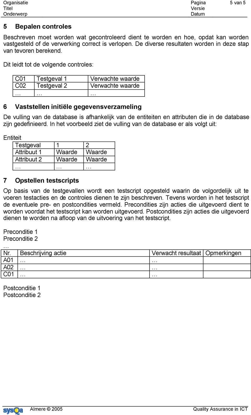 Dit leidt tot de volgende controles: C01 Testgeval 1 Verwachte waarde C02 Testgeval 2 Verwachte waarde 6 Vaststellen initiële gegevensverzameling De vulling van de database is afhankelijk van de