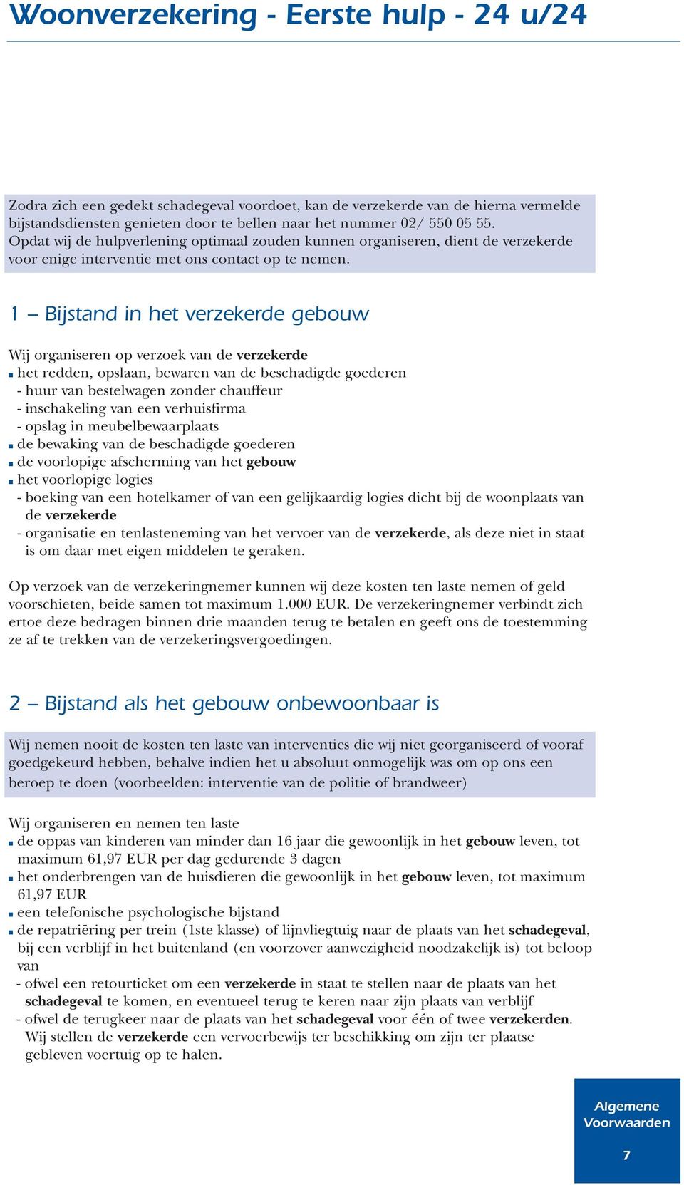 1 Bijstand in het verzekerde gebouw Wij organiseren op verzoek van de verzekerde het redden, opslaan, bewaren van de beschadigde goederen - huur van bestelwagen zonder chauffeur - inschakeling van