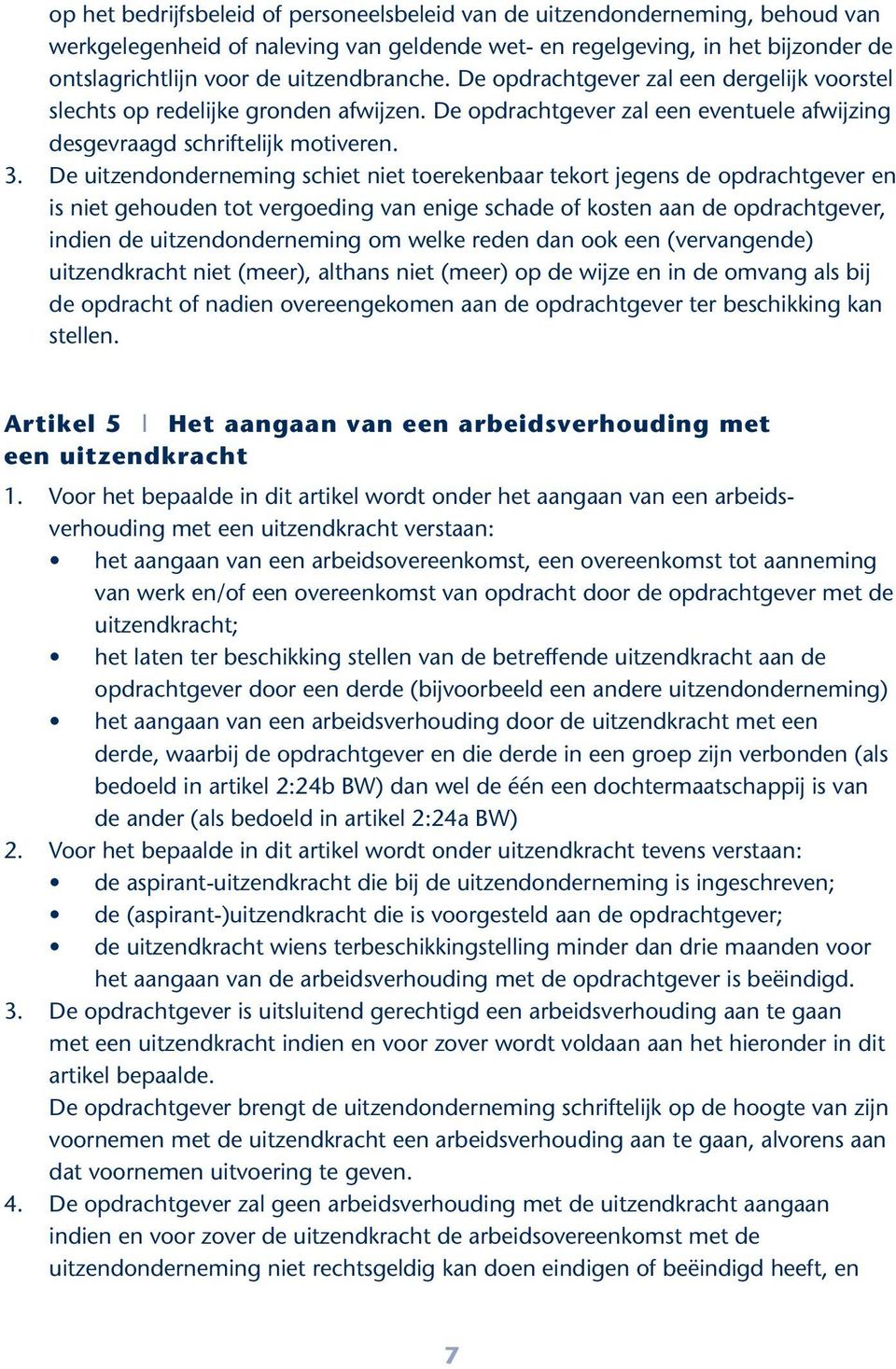 De uitzendonderneming schiet niet toerekenbaar tekort jegens de opdrachtgever en is niet gehouden tot vergoeding van enige schade of kosten aan de opdrachtgever, indien de uitzendonderneming om welke