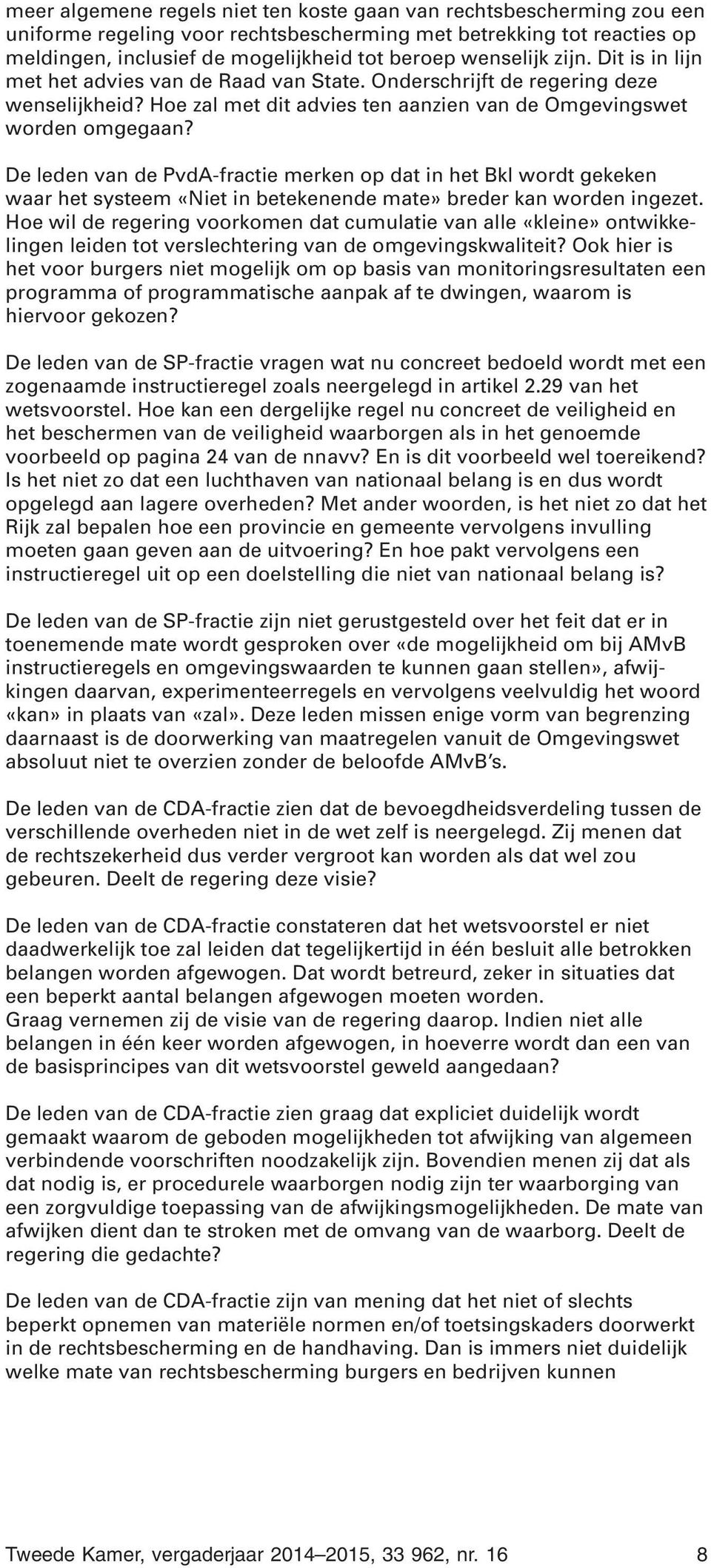 De leden van de PvdA-fractie merken op dat in het Bkl wordt gekeken waar het systeem «Niet in betekenende mate» breder kan worden ingezet.