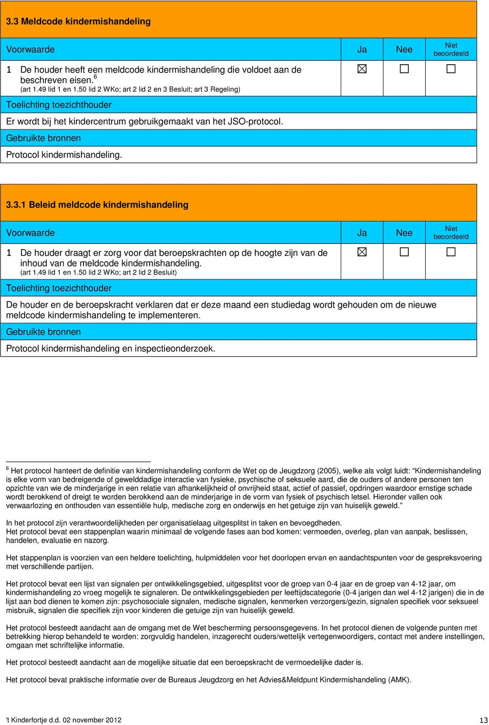 Besluit; art 3 Regeling) Er wordt bij het kindercentrum gebruikgemaakt van het JSO-protocol. Protocol kindermishandeling. 3.3.1 Beleid meldcode kindermishandeling Voorwaarde Ja Nee 1 De houder draagt er zorg voor dat beroepskrachten op de hoogte zijn van de inhoud van de meldcode kindermishandeling.