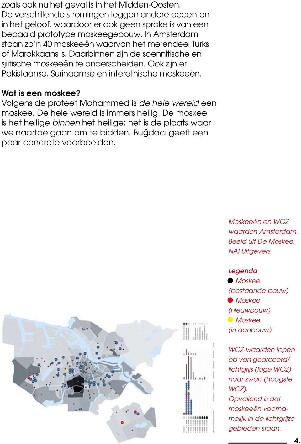 Ook zijn er Pakistaanse, Surinaamse en interetnische moskeeën. Wat is een moskee? Volgens de profeet Mohammed is de hele wereld een moskee. De hele wereld is immers heilig.