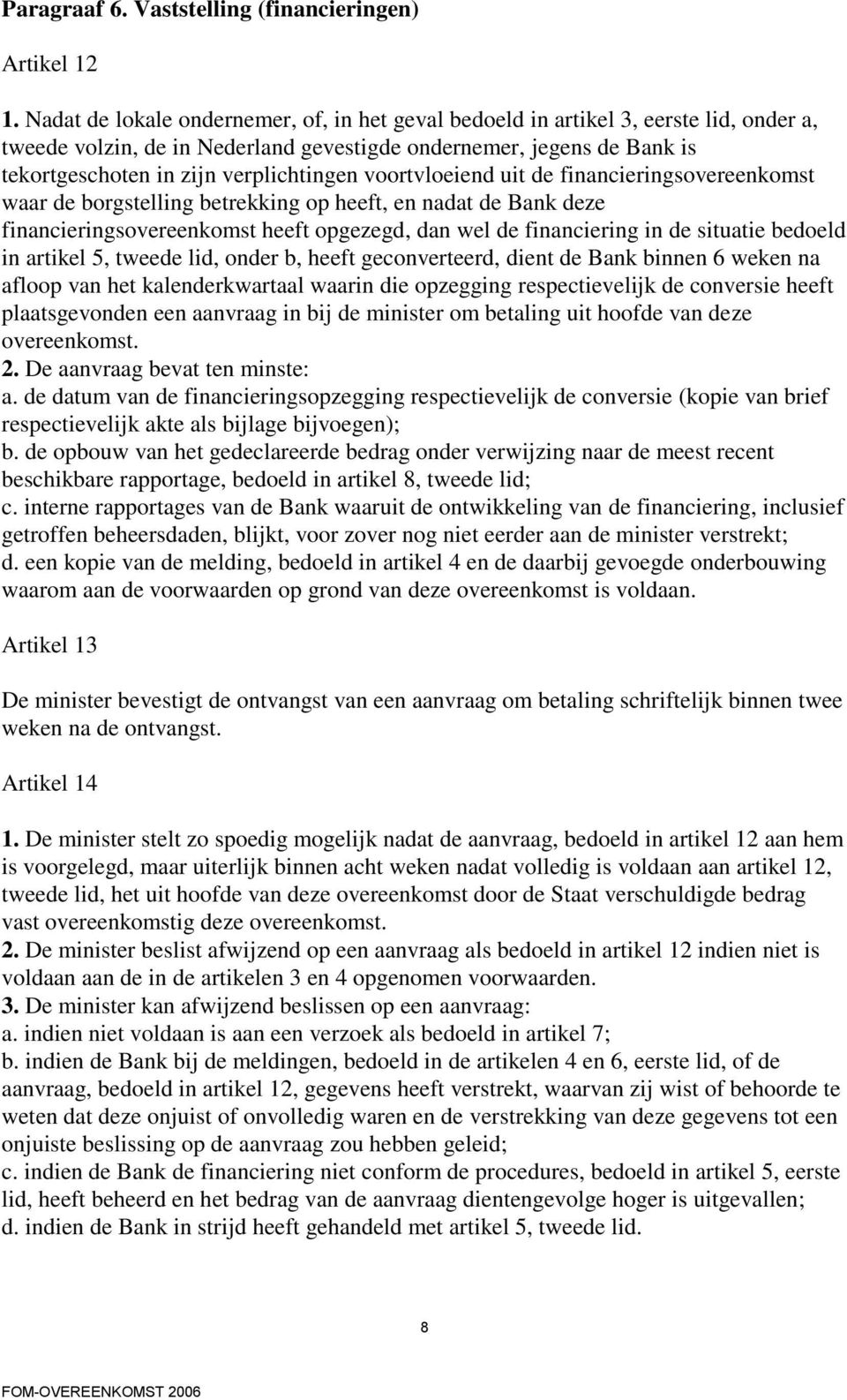 voortvloeiend uit de financieringsovereenkomst waar de borgstelling betrekking op heeft, en nadat de Bank deze financieringsovereenkomst heeft opgezegd, dan wel de financiering in de situatie bedoeld