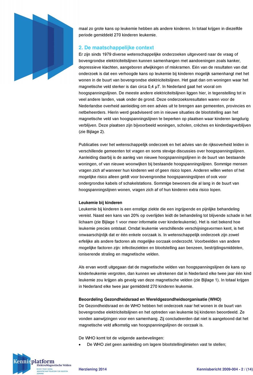 De maatschappelijke context Er zijn sinds 1979 diverse wetenschappelijke onderzoeken uitgevoerd naar de vraag of bovengrondse elektriciteitslijnen kunnen samenhangen met aandoeningen zoals kanker,