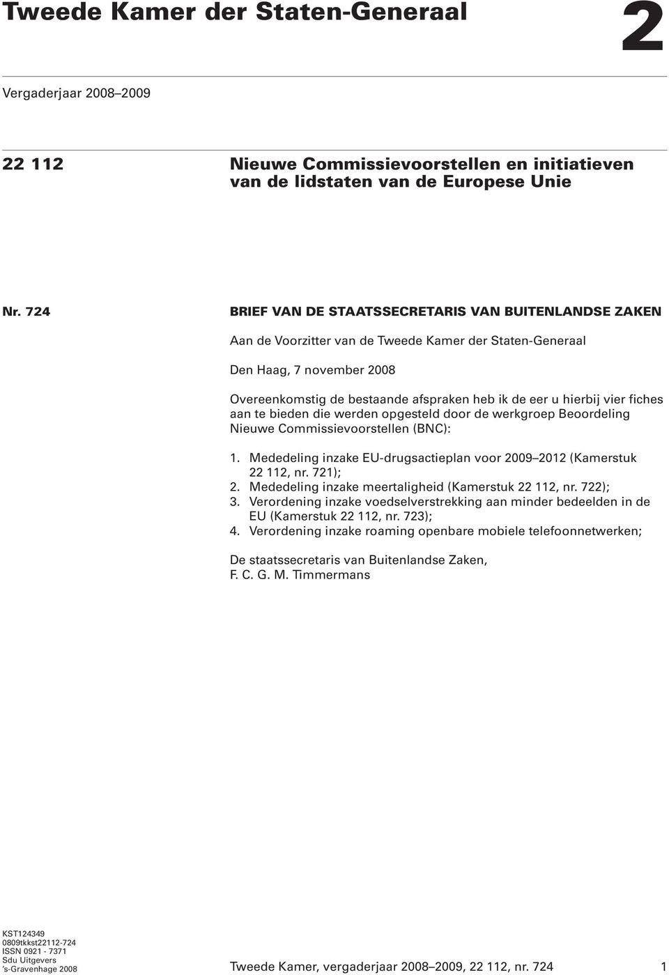 hierbij vier fiches aan te bieden die werden opgesteld door de werkgroep Beoordeling Nieuwe Commissievoorstellen (BNC): 1. Mededeling inzake EU-drugsactieplan voor 2009 2012 (Kamerstuk 22 112, nr.