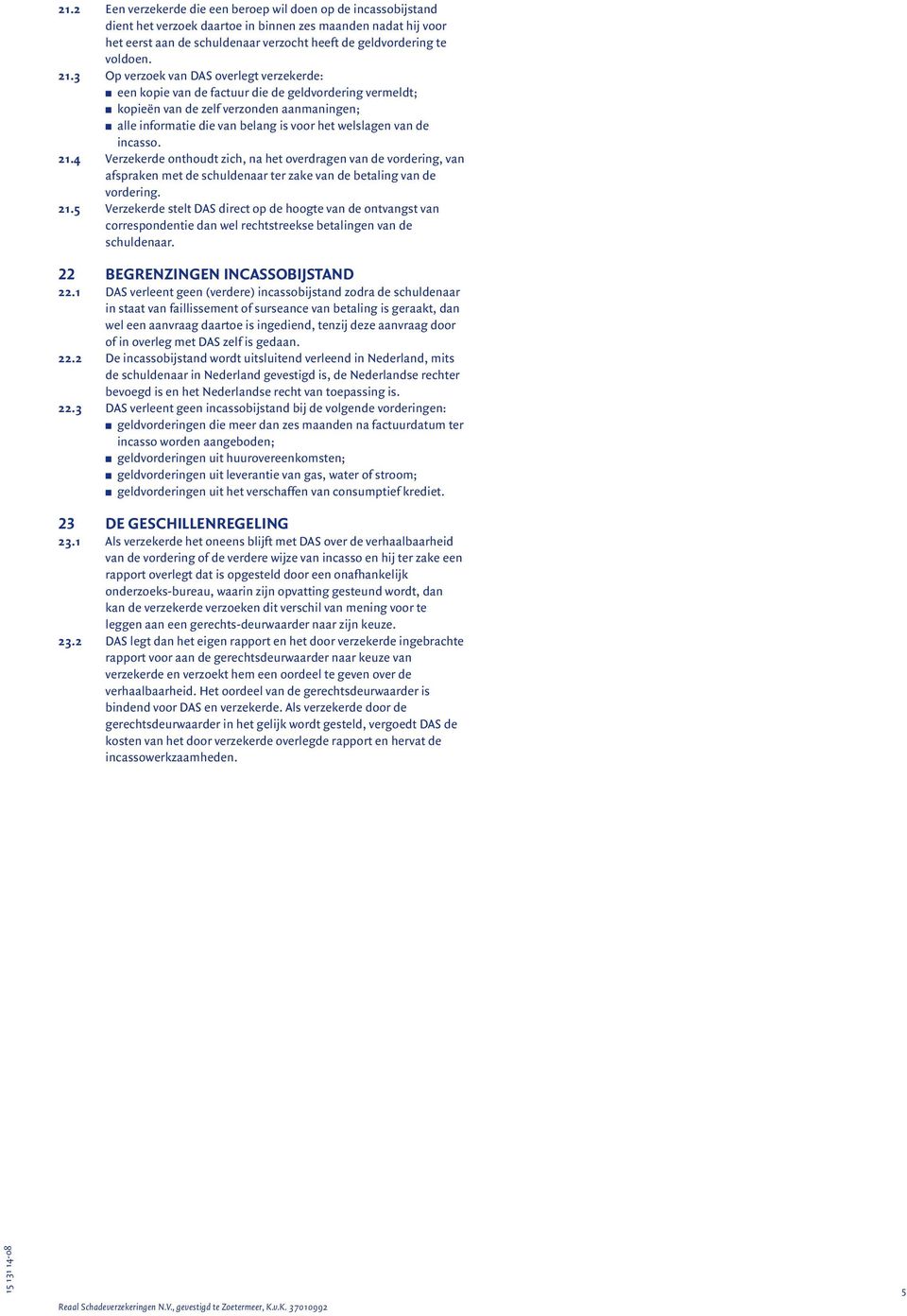 3 Op verzoek van DAS overlegt verzekerde: n een kopie van de factuur die de geldvordering vermeldt; n kopieën van de zelf verzonden aanmaningen; n alle informatie die van belang is voor het welslagen