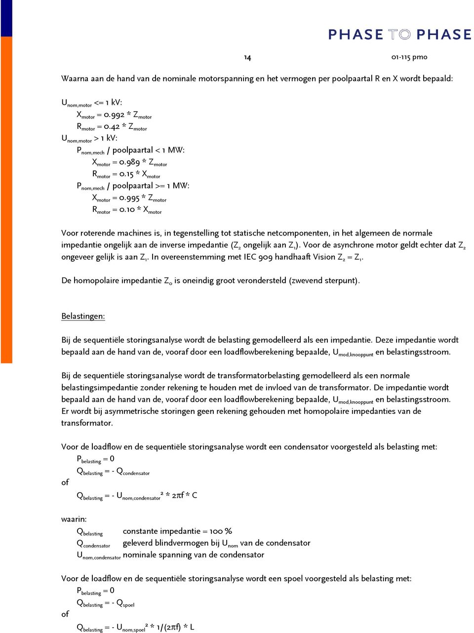 10 * X motor Voor roterende machines is, in tegenstelling tot statische netcomponenten, in het algemeen de normale impedantie ongelijk aan de inverse impedantie (Z 2 ongelijk aan Z 1 ).