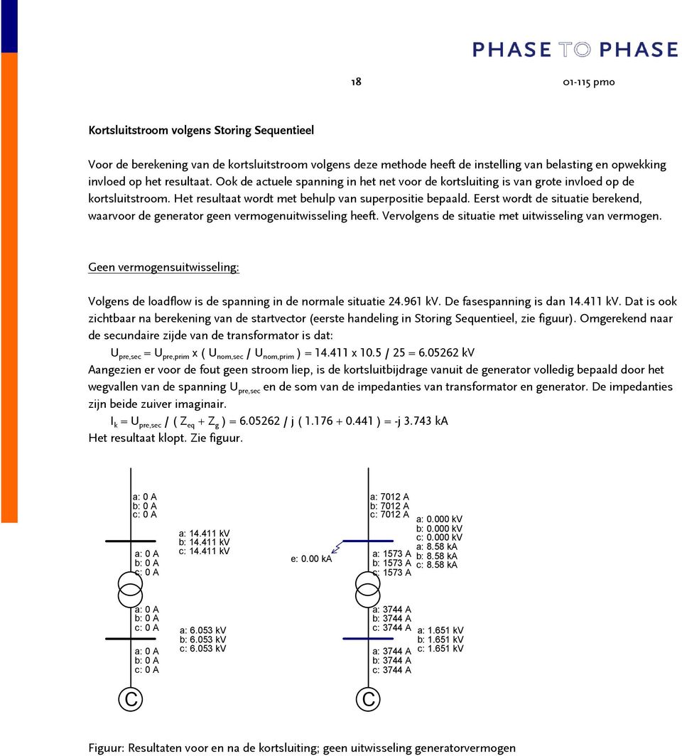 Eerst wordt de situatie berekend, waarvoor de generator geen vermogenuitwisseling heeft. Vervolgens de situatie met uitwisseling van vermogen.