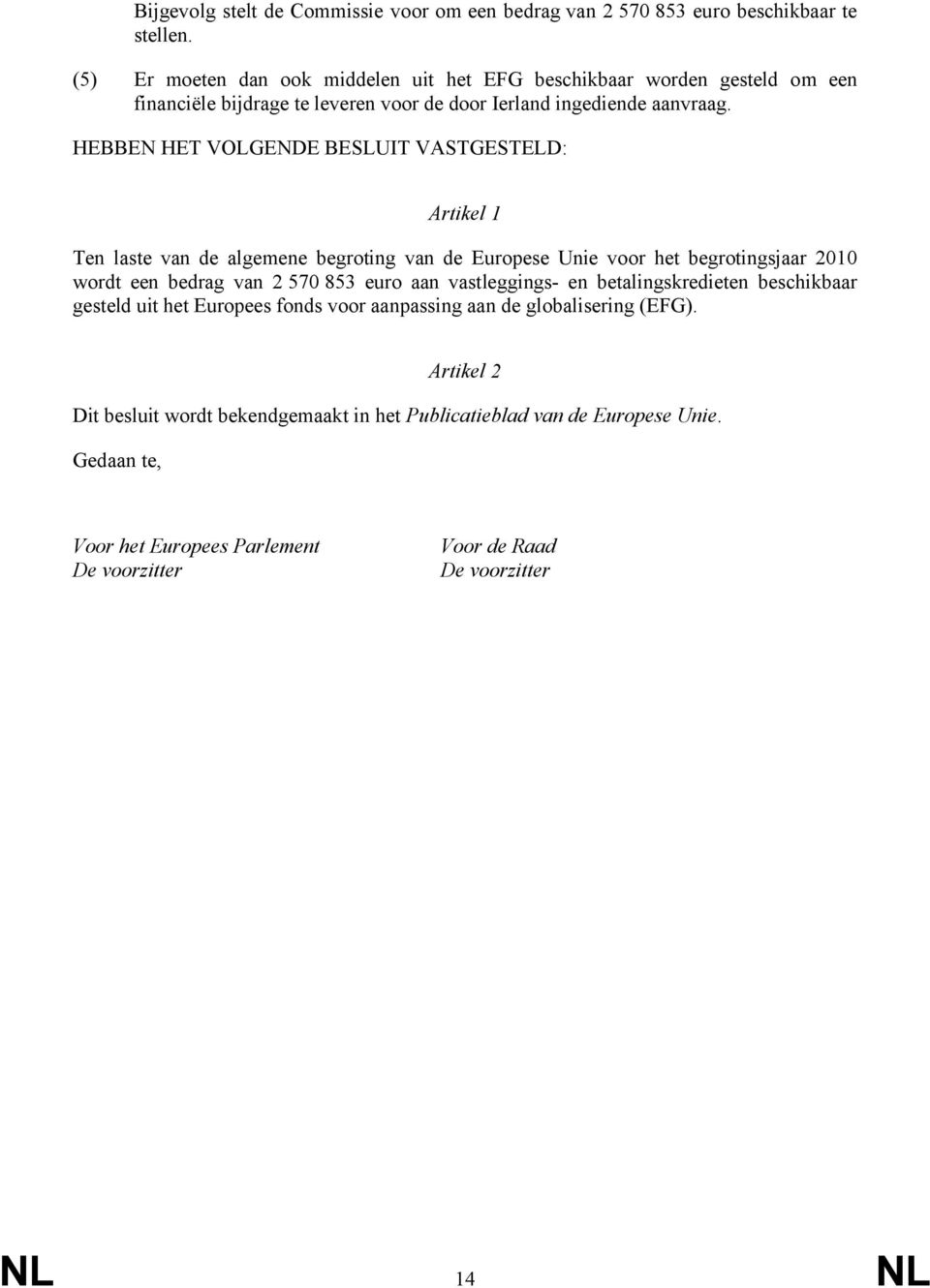 HEBBEN HET VOLGENDE BESLUIT VASTGESTELD: Artikel 1 Ten laste van de algemene begroting van de Europese Unie voor het begrotingsjaar 2010 wordt een bedrag van 2 570 853 euro aan