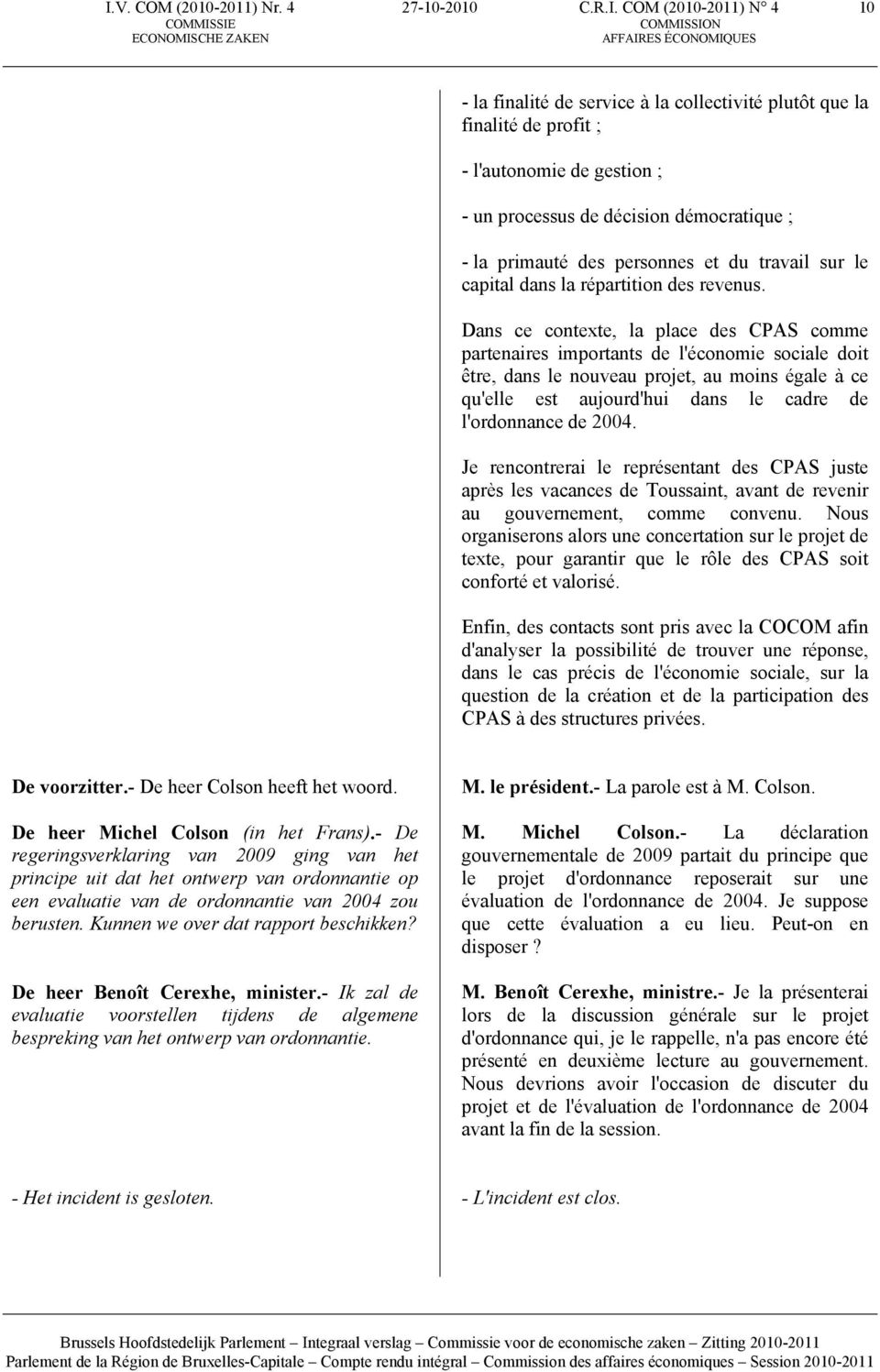 Dans ce contexte, la place des CPAS comme partenaires importants de l'économie sociale doit être, dans le nouveau projet, au moins égale à ce qu'elle est aujourd'hui dans le cadre de l'ordonnance de