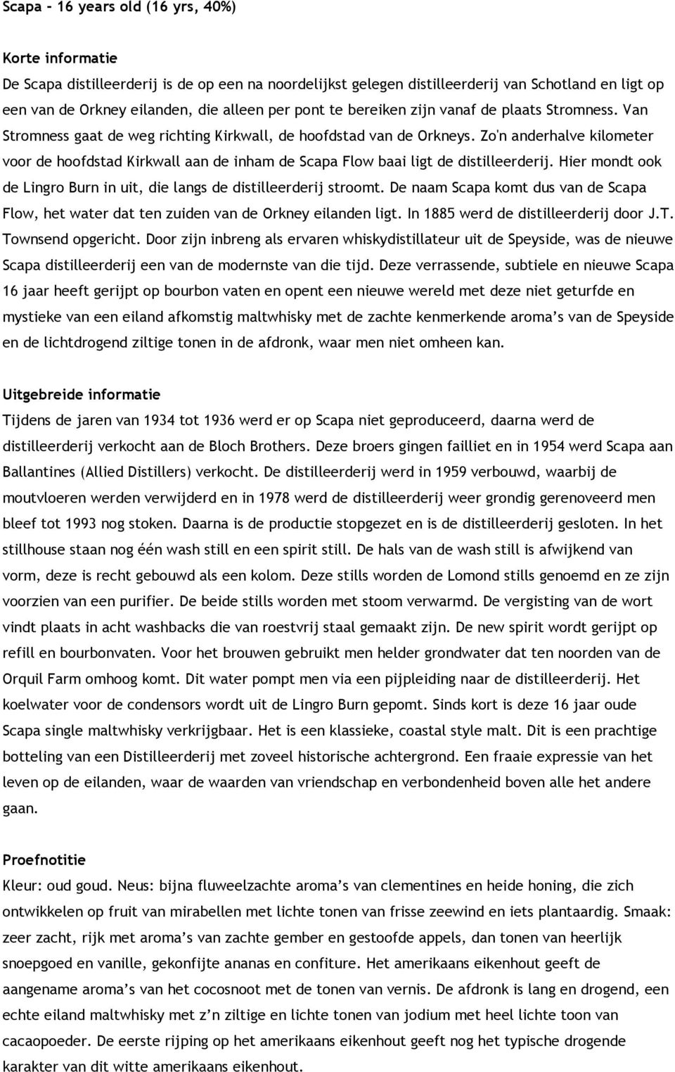 Zo'n anderhalve kilometer voor de hoofdstad Kirkwall aan de inham de Scapa Flow baai ligt de distilleerderij. Hier mondt ook de Lingro Burn in uit, die langs de distilleerderij stroomt.