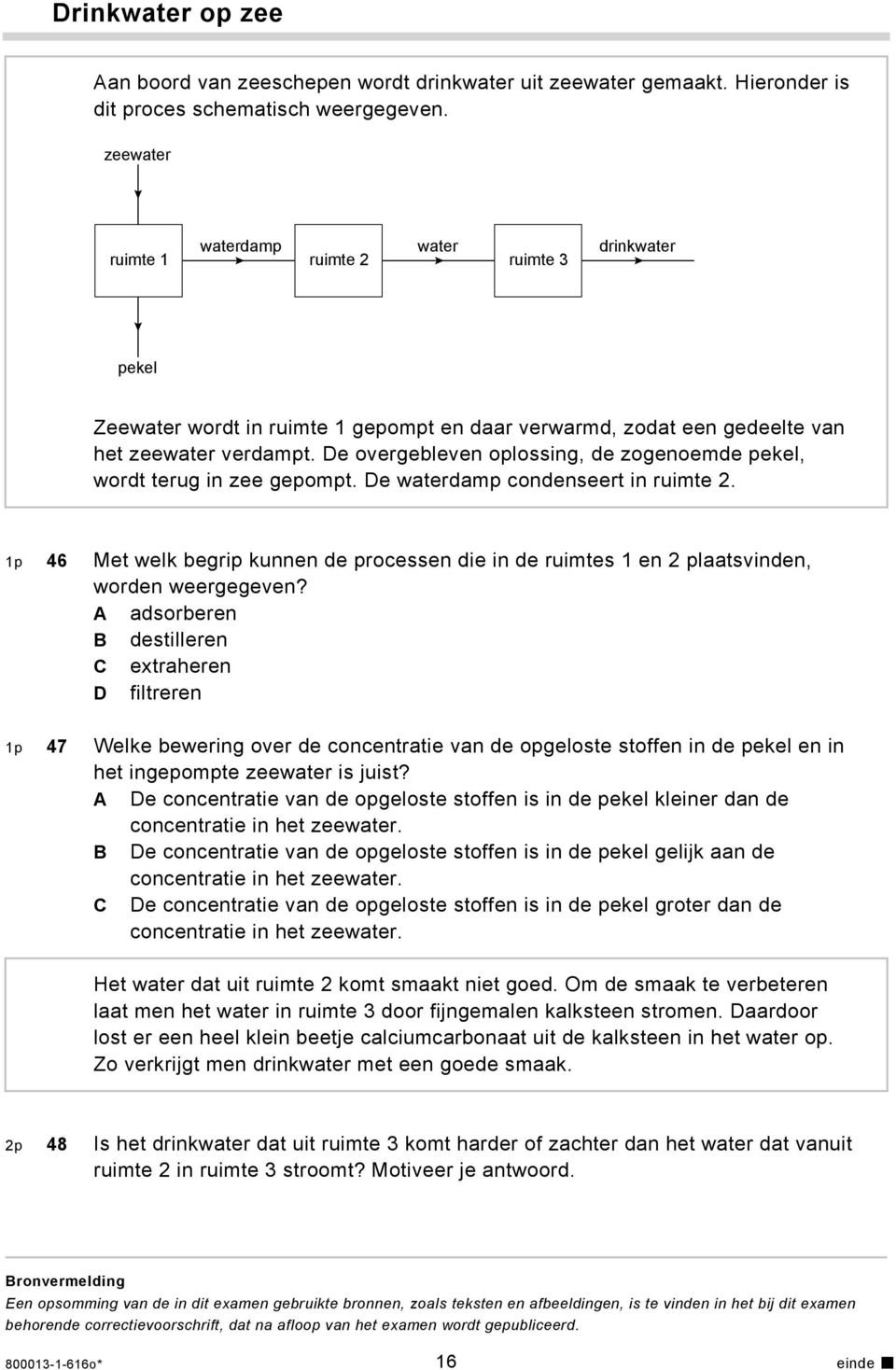 De overgebleven oplossing, de zogenoemde pekel, wordt terug in zee gepompt. De waterdamp condenseert in ruimte 2.