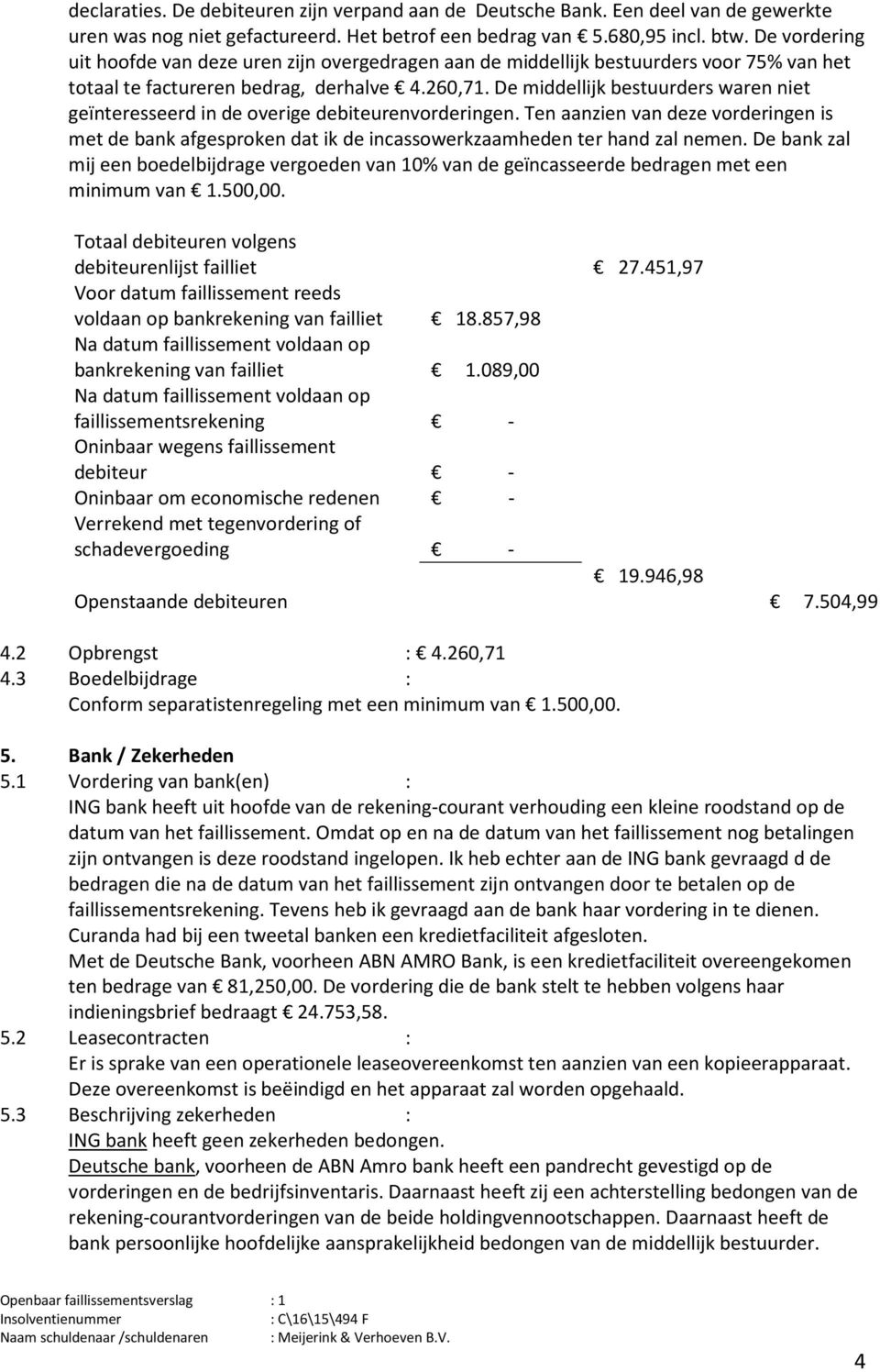 De middellijk bestuurders waren niet geïnteresseerd in de overige debiteurenvorderingen. Ten aanzien van deze vorderingen is met de bank afgesproken dat ik de incassowerkzaamheden ter hand zal nemen.