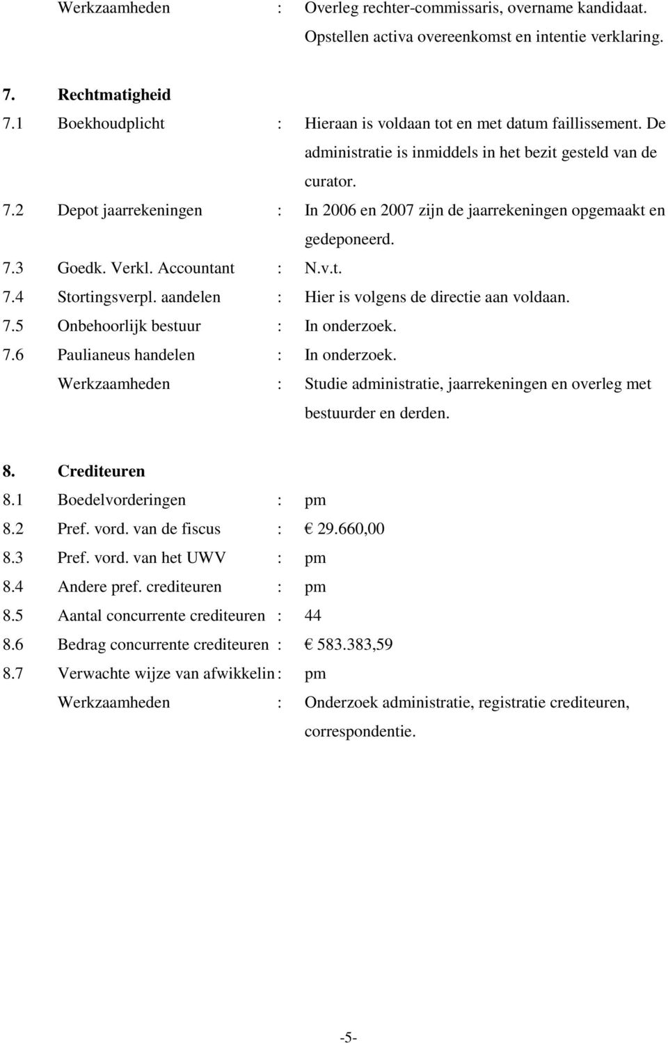 2 Depot jaarrekeningen : In 2006 en 2007 zijn de jaarrekeningen opgemaakt en gedeponeerd. 7.3 Goedk. Verkl. Accountant : N.v.t. 7.4 Stortingsverpl. aandelen : Hier is volgens de directie aan voldaan.