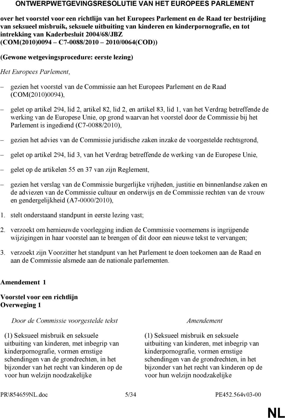 het voorstel van de Commissie aan het Europees Parlement en de Raad (COM(2010)0094), gelet op artikel 294, lid 2, artikel 82, lid 2, en artikel 83, lid 1, van het Verdrag betreffende de werking van