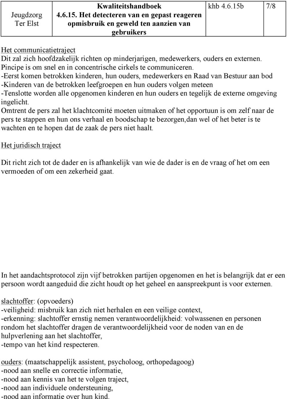 -Eerst komen betrokken kinderen, hun ouders, medewerkers en Raad van Bestuur aan bod -Kinderen van de betrokken leefgroepen en hun ouders volgen meteen -Tenslotte worden alle opgenomen kinderen en