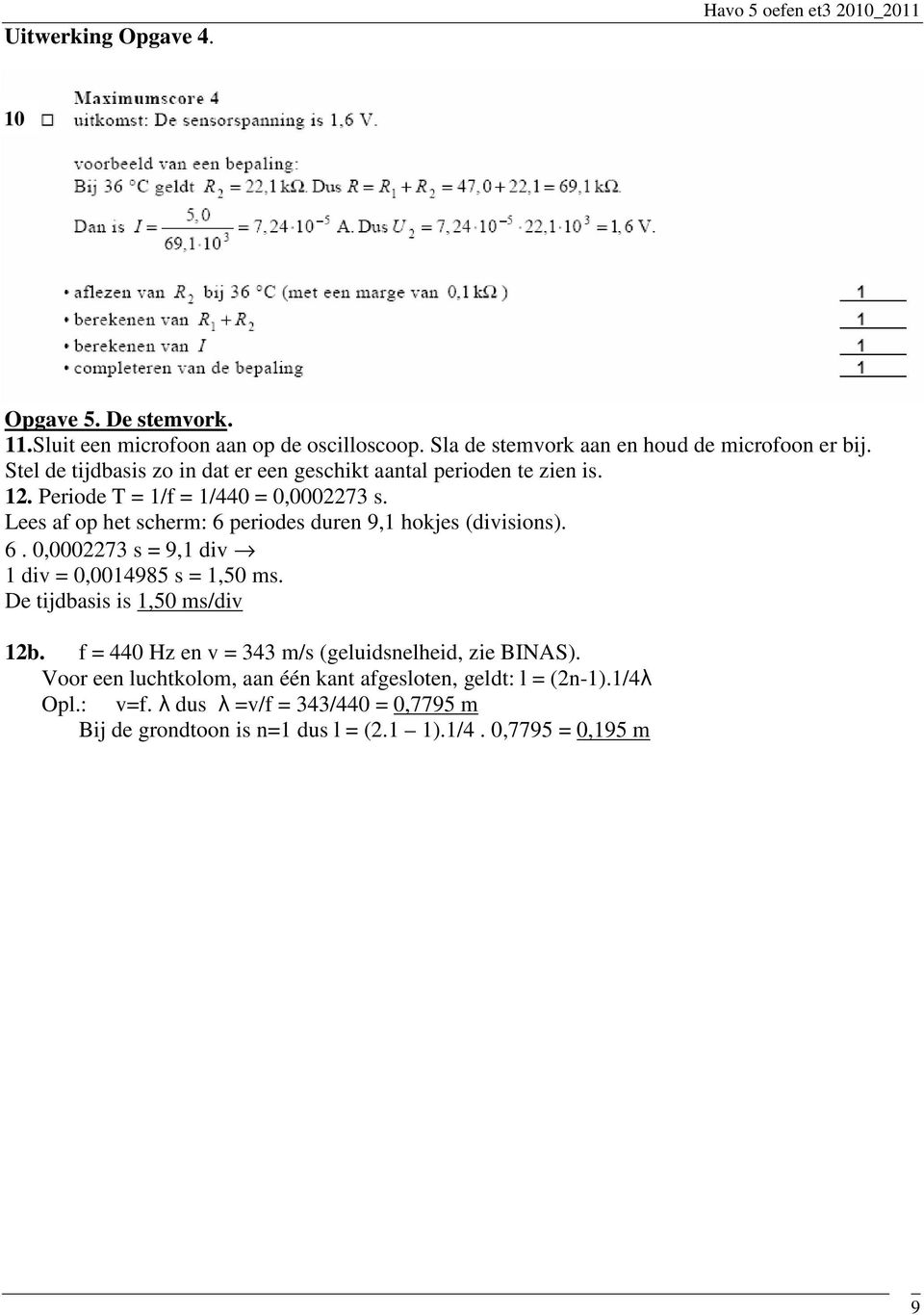 Lees af op het scherm: 6 periodes duren 9,1 hokjes (divisions). 6. 0,0002273 s = 9,1 div 1 div = 0,0014985 s = 1,50 ms. De tijdbasis is 1,50 ms/div 12b.