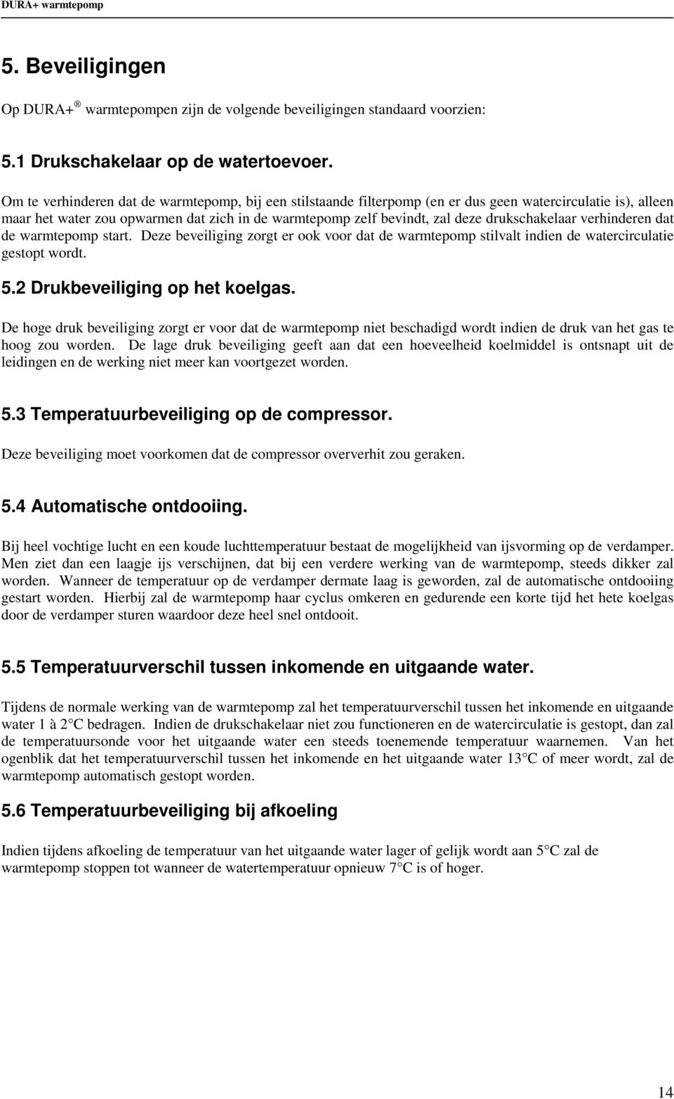 drukschakelaar verhinderen dat de warmtepomp start. Deze beveiliging zorgt er ook voor dat de warmtepomp stilvalt indien de watercirculatie gestopt wordt. 5.2 Drukbeveiliging op het koelgas.