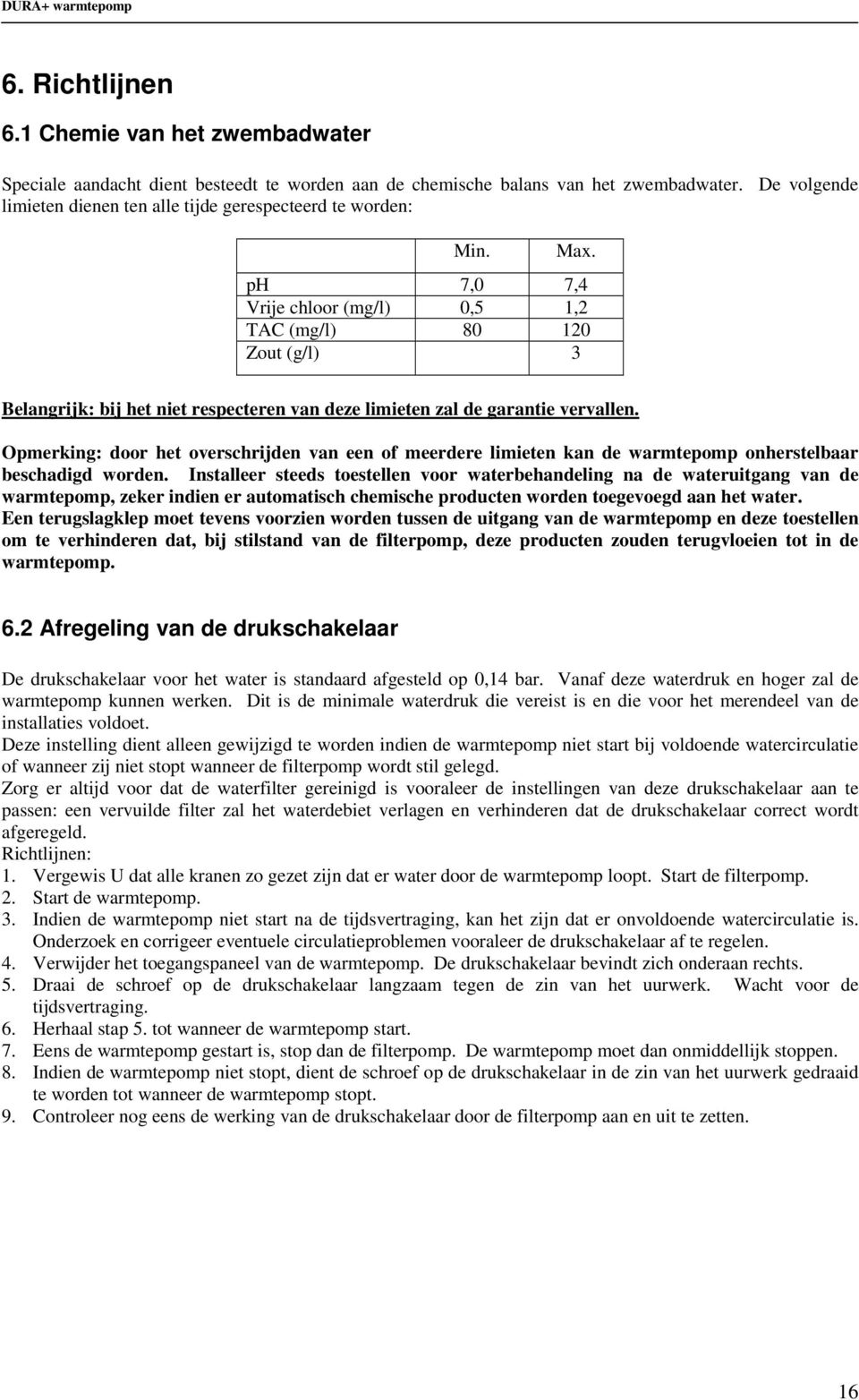 ph 7,0 7,4 Vrije chloor (mg/l) 0,5 1,2 TAC (mg/l) 80 120 Zout (g/l) 3 Belangrijk: bij het niet respecteren van deze limieten zal de garantie vervallen.