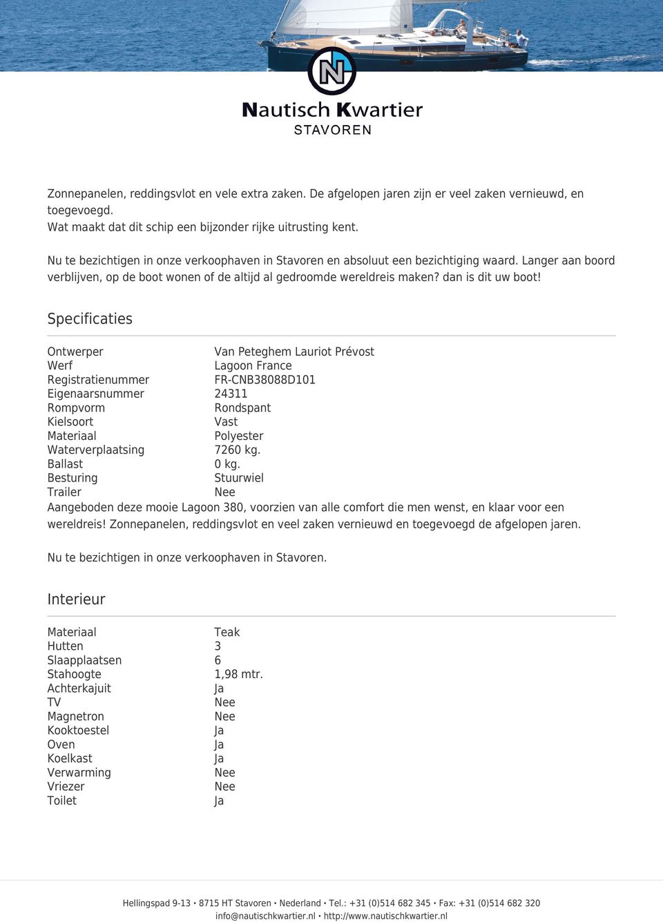 Specificaties Ontwerper Van Peteghem Lauriot Prévost Werf Lagoon France Registratienummer FR-CNB38088D101 Eigenaarsnummer 24311 Rompvorm Rondspant Kielsoort Vast Materiaal Polyester Waterverplaatsing