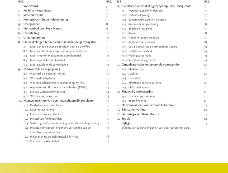 4 Meer specifieke problematiek 8.5 Meer geweld in de samenleving 9. Nieuwe wet- en regelgeving 9.1 Wet Werk en Bijstand (WWB) 9.2 Wet op de Jeugdzorg 9.3 Wet Maatschappelijke Ondersteuning (WMO) 9.