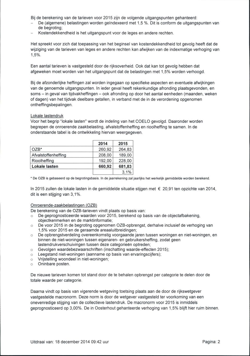 Het spreekt voor zich dat toepassing van het beginsel van kostendekkendheid tot gevolg heeft dat de wijziging van de tarieven van leges en andere rechten kan afwijken van de indexmatige verhoging van