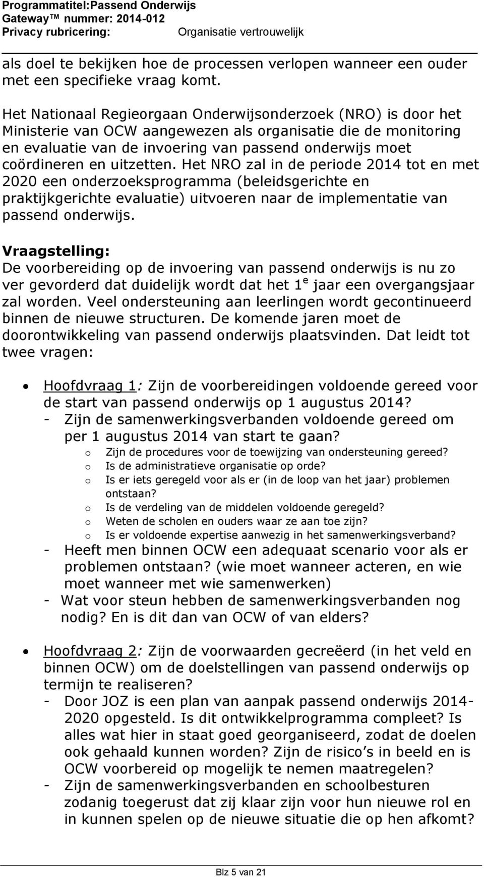 Het NRO zal in de peride 2014 tt en met 2020 een nderzeksprgramma (beleidsgerichte en praktijkgerichte evaluatie) uitveren naar de implementatie van passend nderwijs.