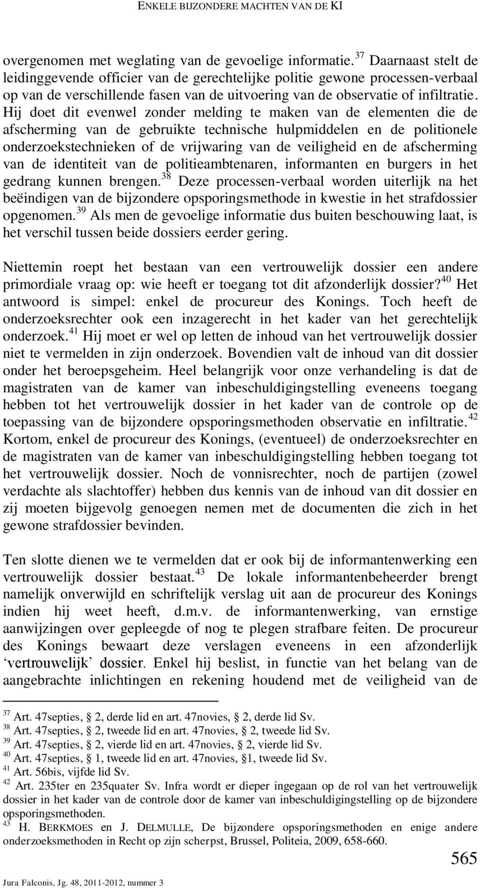 Hij doet dit evenwel zonder melding te maken van de elementen die de afscherming van de gebruikte technische hulpmiddelen en de politionele onderzoekstechnieken of de vrijwaring van de veiligheid en