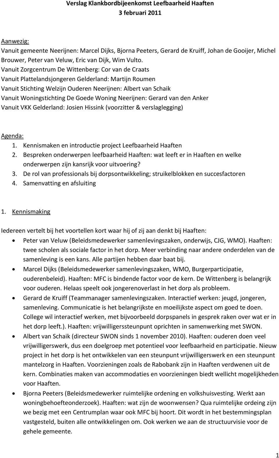 Vanuit Zorgcentrum De Wittenberg: Cor van de Craats Vanuit Plattelandsjongeren Gelderland: Martijn Roumen Vanuit Stichting Welzijn Ouderen Neerijnen: Albert van Schaik Vanuit Woningstichting De Goede