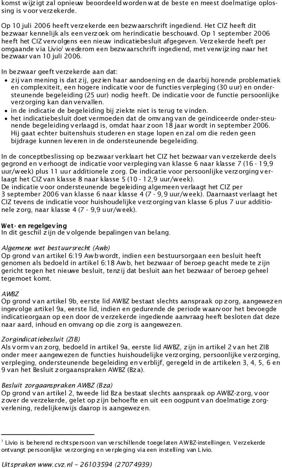 Verz ekerde heeft per omgaande v ia Livio 1 wederom een bezwaarschrift ingediend, met verwijzing naar het bezwaar van 10 juli 2006.