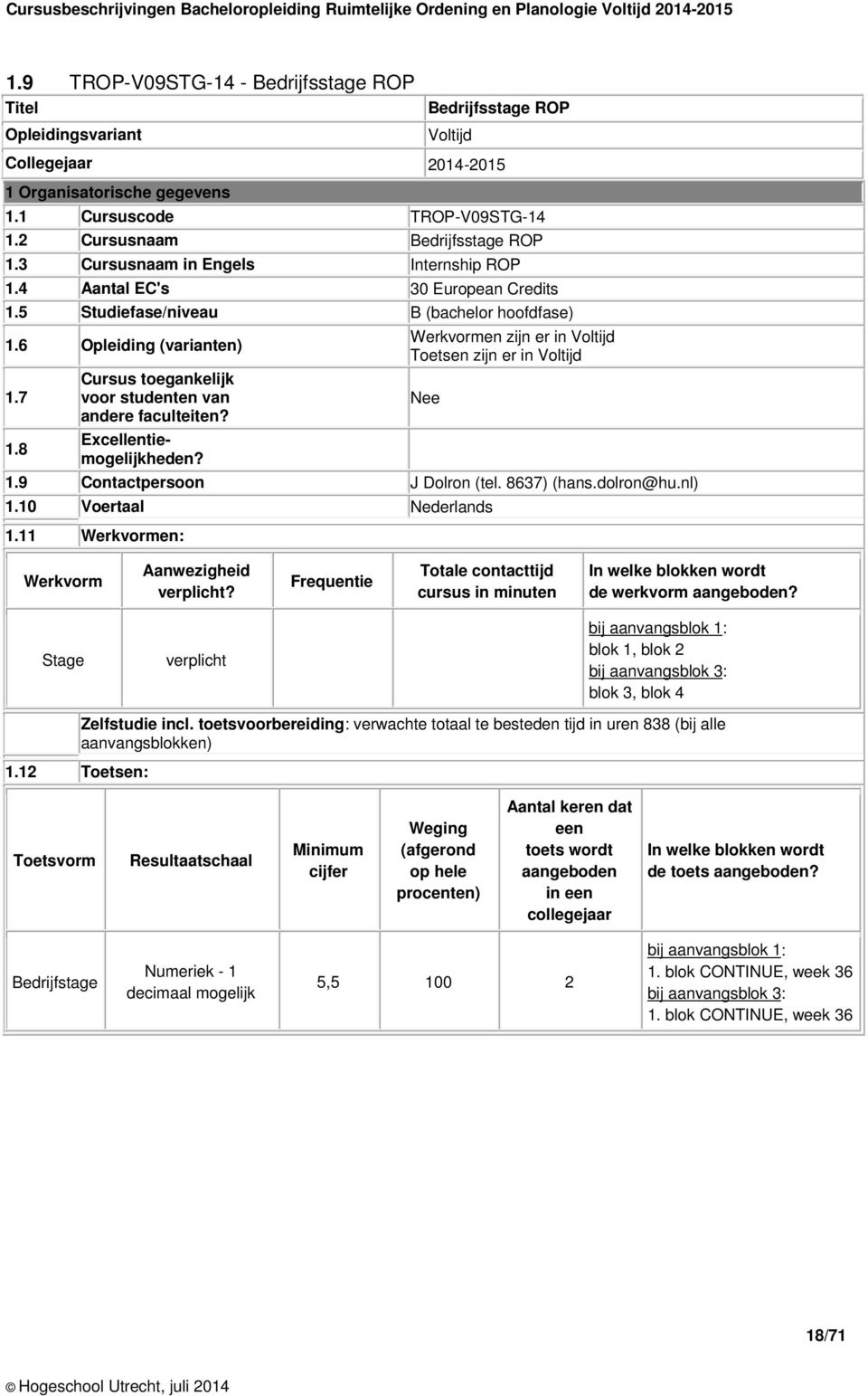 8 Cursus toegankelijk voor studenten van andere faculteiten? Excellentiemogelijkheden? Werkvormen zijn er in Toetsen zijn er in 1.9 Contactpersoon J Dolron (tel. 8637) (hans.dolron@hu.nl) Nee 1.