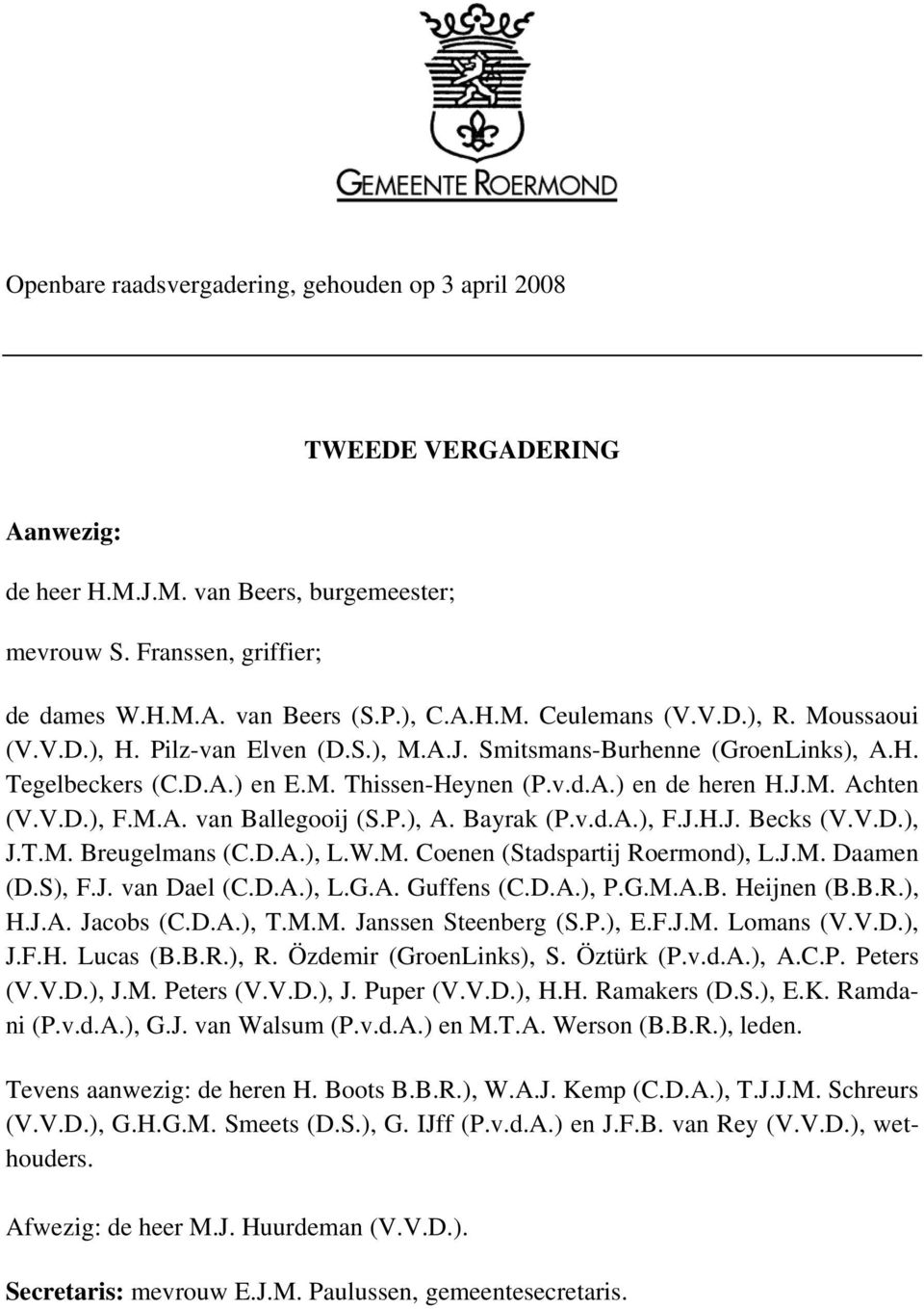 P.), A. Bayrak (P.v.d.A.), F.J.H.J. Becks (V.V.D.), J.T.M. Breugelmans (C.D.A.), L.W.M. Coenen (Stadspartij Roermond), L.J.M. Daamen (D.S), F.J. van Dael (C.D.A.), L.G.A. Guffens (C.D.A.), P.G.M.A.B. Heijnen (B.