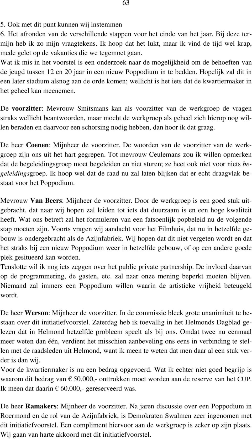 Wat ik mis in het voorstel is een onderzoek naar de mogelijkheid om de behoeften van de jeugd tussen 12 en 20 jaar in een nieuw Poppodium in te bedden.