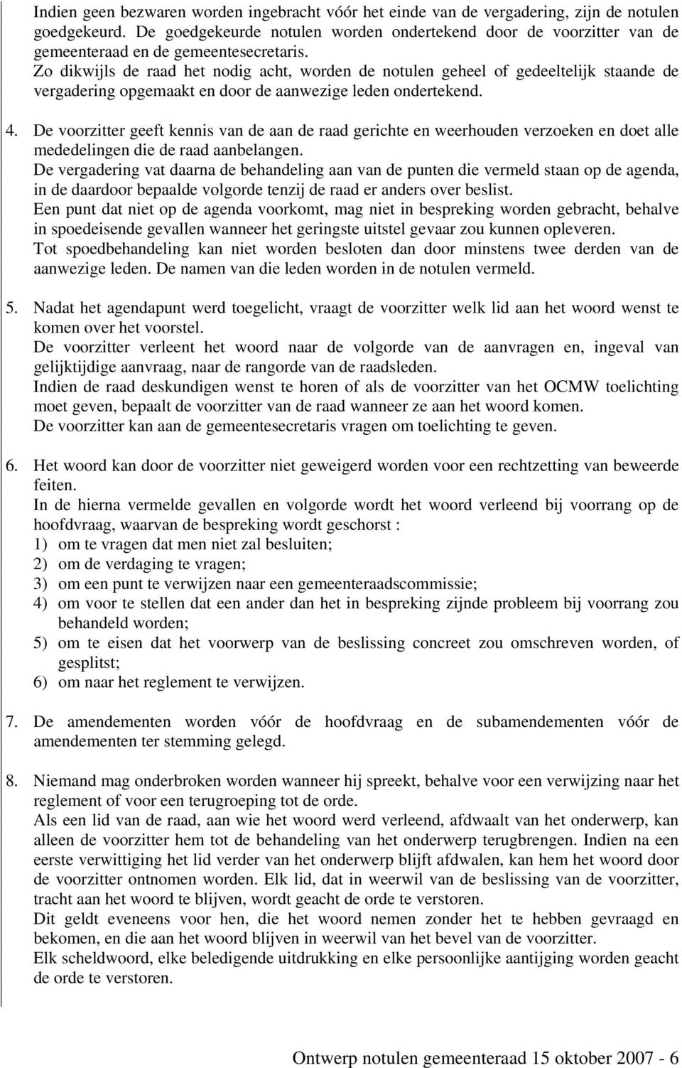 Zo dikwijls de raad het nodig acht, worden de notulen geheel of gedeeltelijk staande de vergadering opgemaakt en door de aanwezige leden ondertekend. 4.