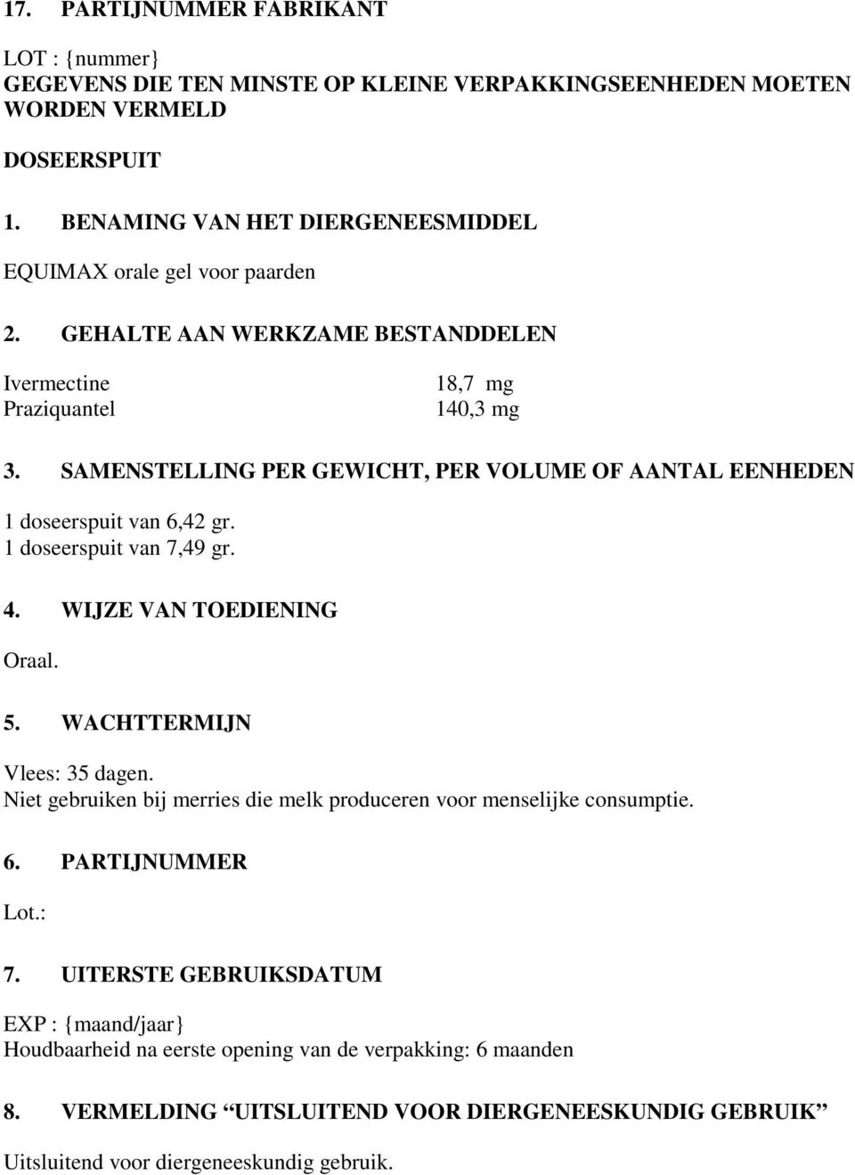 SAMENSTELLING PER GEWICHT, PER VOLUME OF AANTAL EENHEDEN 1 doseerspuit van 6,42 gr. 1 doseerspuit van 7,49 gr. 4. WIJZE VAN TOEDIENING Oraal. 5. WACHTTERMIJN Vlees: 35 dagen.