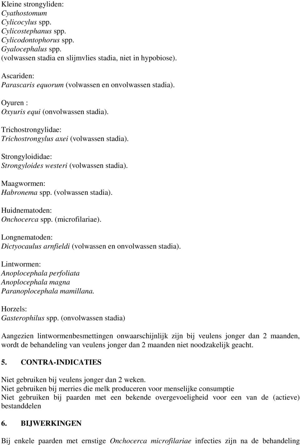 Strongyloididae: Strongyloides westeri (volwassen stadia). Maagwormen: Habronema spp. (volwassen stadia). Huidnematoden: Onchocerca spp. (microfilariae).