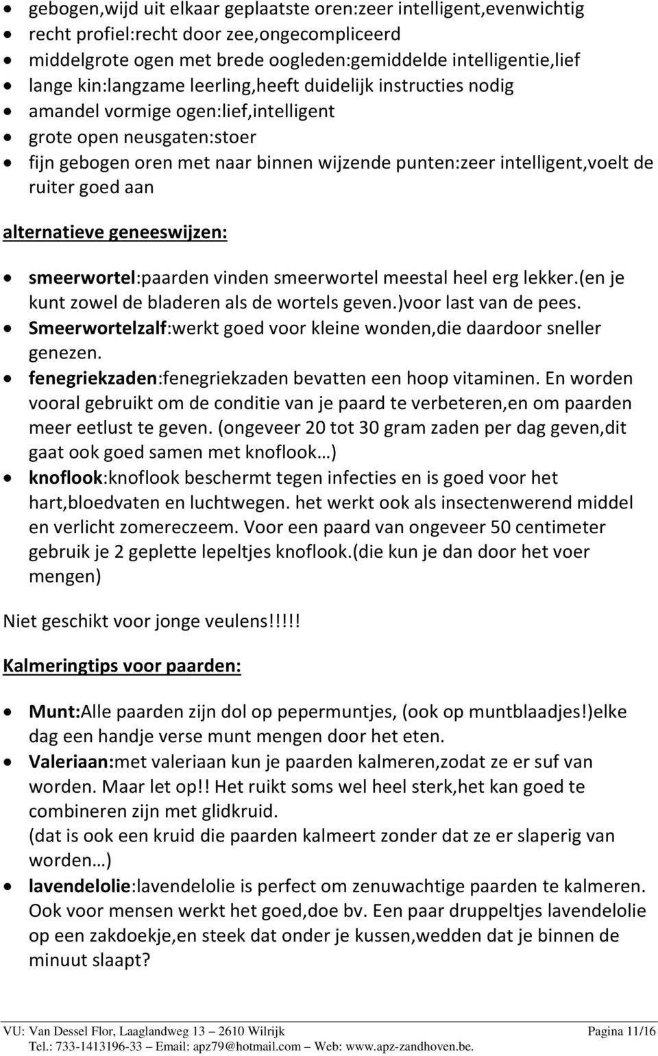 alternatieve geneeswijzen: smeerwortel:paarden vinden smeerwortel meestal heel erg lekker.(en je kunt zowel de bladeren als de wortels geven.)voor last van de pees.