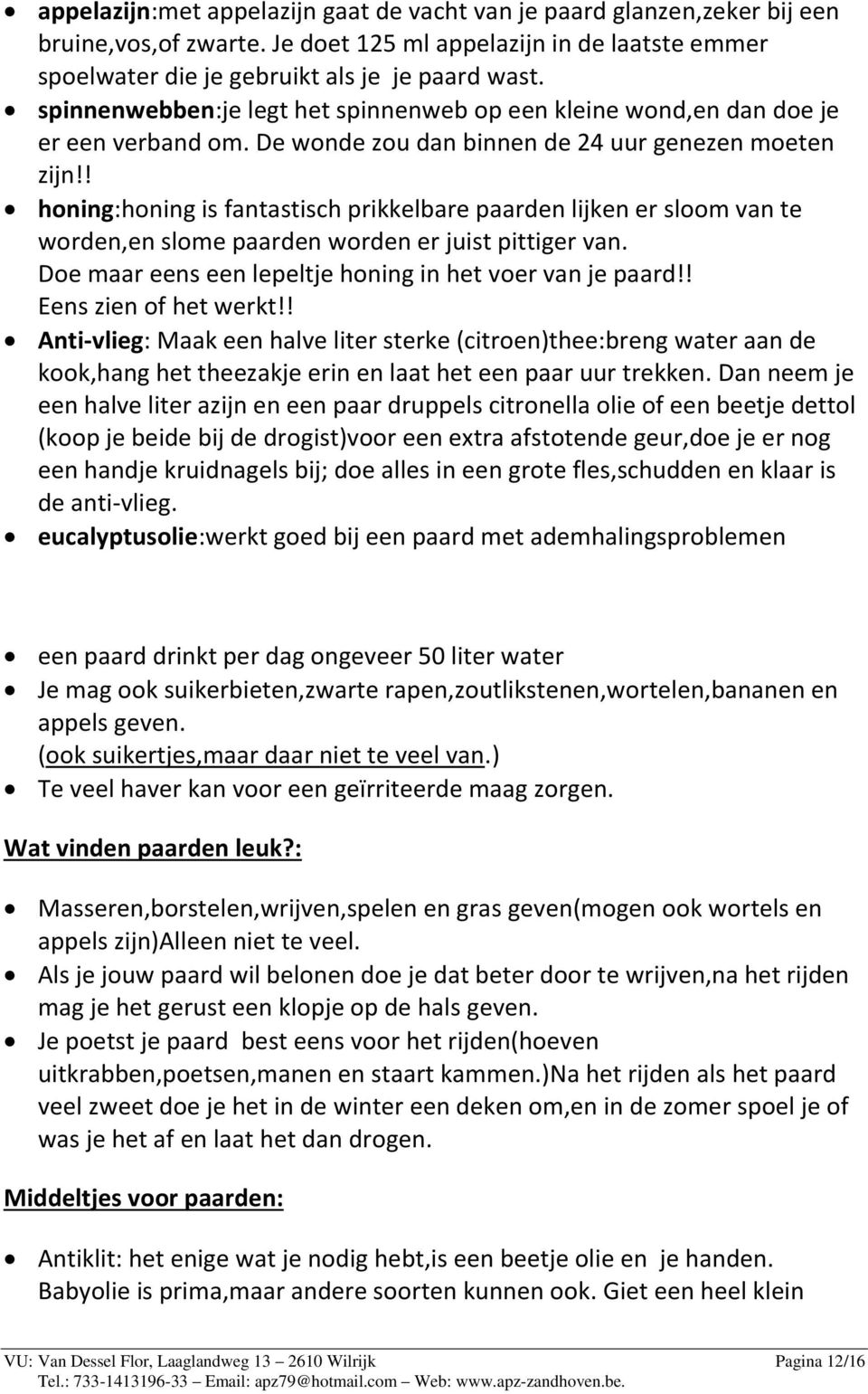 ! honing:honing is fantastisch prikkelbare paarden lijken er sloom van te worden,en slome paarden worden er juist pittiger van. Doe maar eens een lepeltje honing in het voer van je paard!