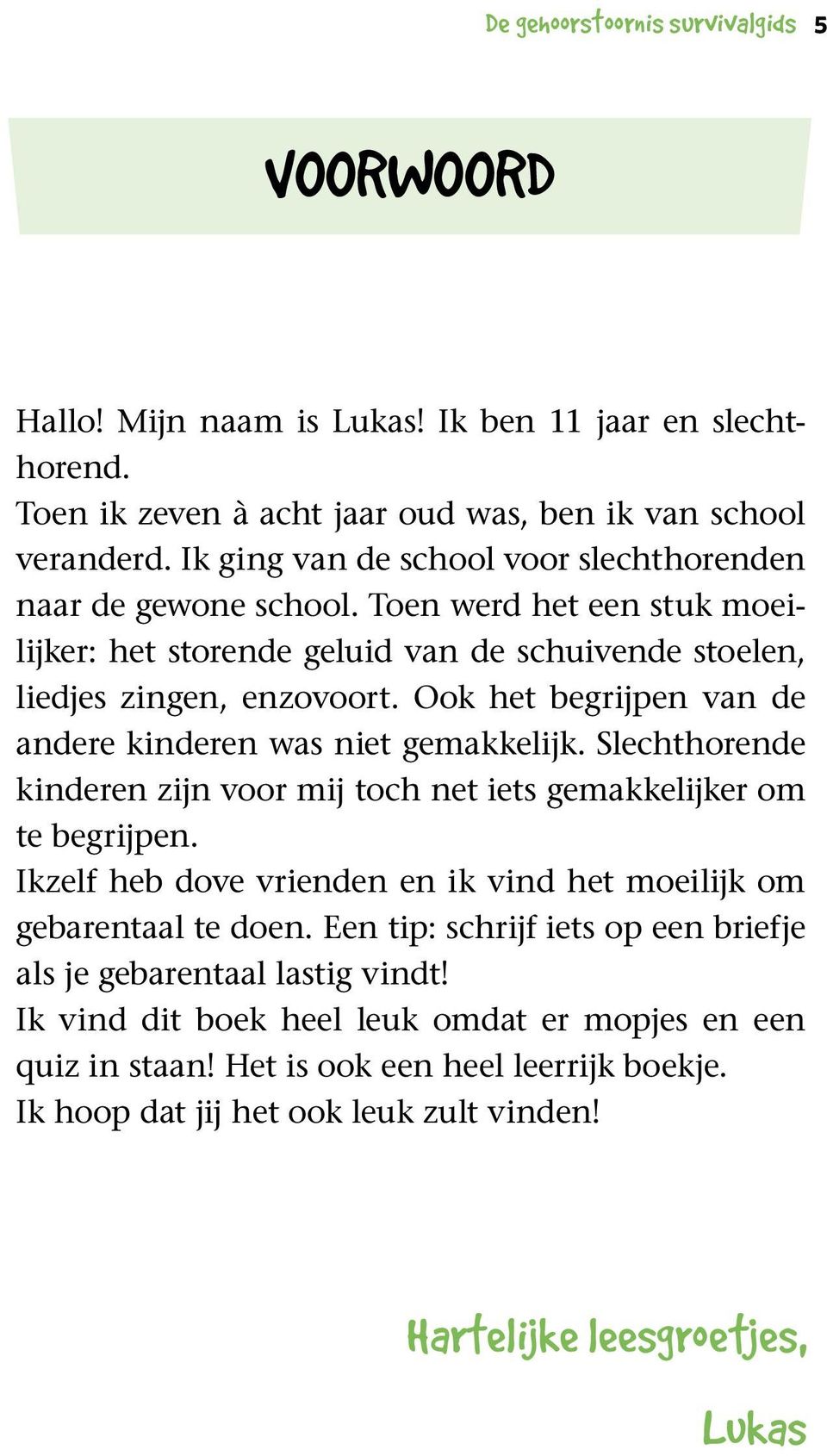 Ook het begrijpen van de andere kinderen was niet gemakkelijk. Slechthorende kinderen zijn voor mij toch net iets gemakkelijker om te begrijpen.