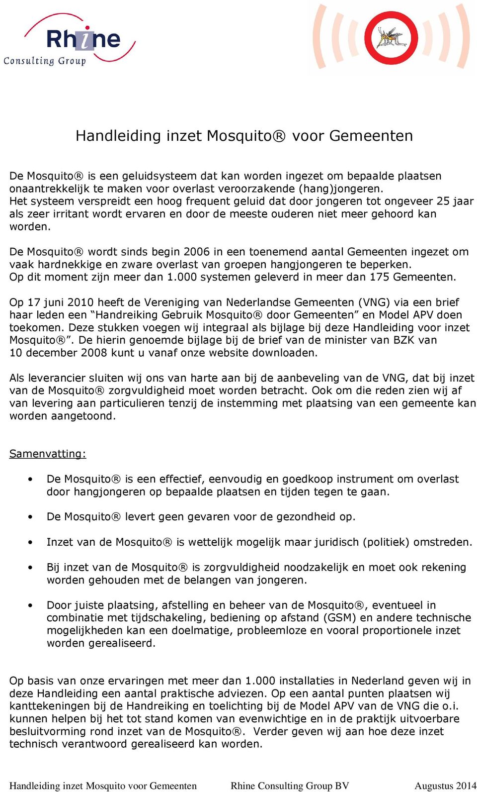 De Mosquito wordt sinds begin 2006 in een toenemend aantal Gemeenten ingezet om vaak hardnekkige en zware overlast van groepen hangjongeren te beperken. Op dit moment zijn meer dan 1.